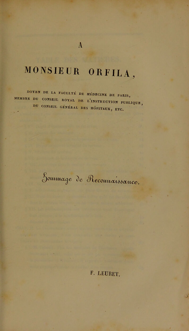 A MONSIEUR ORFIL A DOYEN DE LA FACULTÉ DE MÉDECINE DE PARIS, -membre du conseil royal de l’instruction PUBLIQUE Dü CONSEIL GÉNÉRAL DES HOPITAUX, ETC. £ ç)oiiiiiicccje t)e cR C CO lil 1001 <S è et llC(y. F. LEURET.