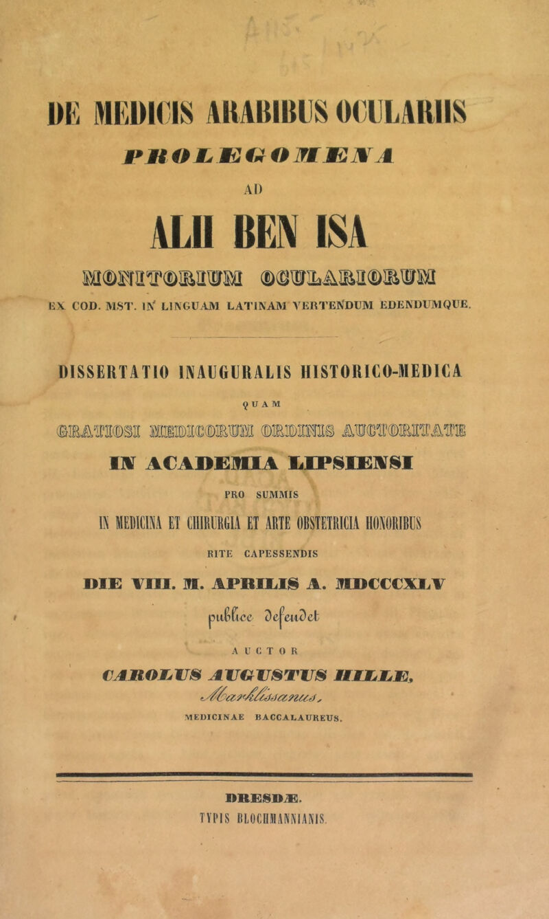 m MEDICI8 AKABIBIIS OCllLABIIS AI) ALII BEN ISA Sa(DgfIlir(DIEIITO ®(gW1LAIE]I®IEiirffl l!X COD. MST. IX' LINGUAM LATINANI VERTEflDUM EDENDUMQUE. DISSERTATIO IIVAIIGDRAUS HISTORICO-MEDICA 9 U A M mio)]i(D®m>ra ©mioirai inr ACABCiimA ]iiP^is:Ai§^i PRO SUMMIS IN MEDICINA ET ClIIRERGIA ET ARTE ORSTETRICIA IIONORIRES RITE CAPESSENDIS ME vni. Ifl. APBIEIIS A. MDCCCXIA pitGficc Dej^eiiOet A u c T o R CAMOWjIJ^ AITOIISTITS MKIJjJjm, MEDICINAE BACCALAUREUS. AlftXi jSD-^Ei • TVNS IILOCIIMINNIANIS.