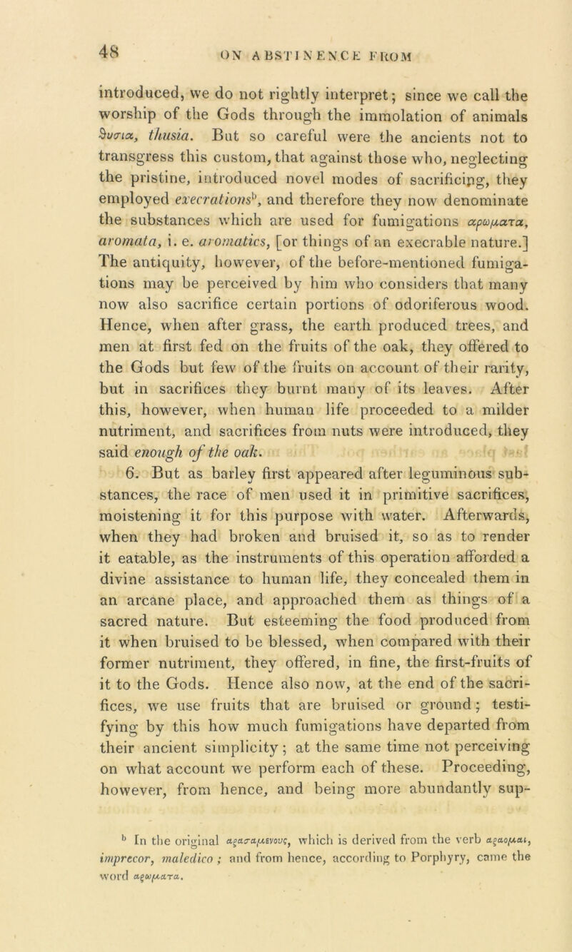 ΟΝ ΑΒ8Τ1ΝΕΝ0Ε ΚΙίΟΜ ΐηίΓοάαοβά, \νβ άο ηοί; π^’Ηϋγ ϊηΙθίρΓβί;; δίηοθ ^νβ οαΐΐ ιΗθ ^ΟΓδΙίίρ οί ί1ΐ0 Οοάδ ΐΙΐΙ’ΟΙίσΙι ί;1ΐ0 ΐΐηΐΏοΐΒ,ΐίοη οί &ηΐπΐίΐΐ6 ΒυοΊΰί, ίΙιιΐ8Ϊα. ΒαΙ δο ο&ΓείαΙ ννεΐ’β Ιΐιε αηοΐθηΐδ ηοΐ ίο ΐΓαηδ^Γβδδ Ιΐιΐδ ουδίοηι, ίΙΐΒ,ί ίΐο-ο,ίηδί Ιΐιοδβ \ν1ιο, ιΐ6§ΐ6οίϊπσ ίΐιβ ρΐ'ΐδίΐηθ, ΐοΙΐΌο1αοθ(1 ηονεί ηιο^εδ οί δαοΐ’ΐίιοΐρ^, ίΗβγ βηιρίογθά €Χ'6€ταίΐοη8^\ αηά ΐΙΐθΓβίοΐ'β ίΐιεγ ηονν άθηοΐϊΐΐηαίε Ιΐΐθ δαΒδίαηοθδ ννΙιίοΙι αΐ’θ ιΐδεά ίοΓ ίαηιί^ειίΐοηδ αρώματα, ανοπιαία, ΐ. θ. ωοϊηαΙΚ8, [ογ ίΗΐη^δ οί »η βχ6θΓ£ΐΐ3ΐ0 πΕίίυΓε.] Τ1ΐ0 αηίΐ<^αΐίγ, Ιιολνενθί', οί ίΐιε Ι^είοΐ’θ-ΠΊθηίΐοηβΛ ίυηιί^α- ίϊοηδ ηι&γ 1)0 ρεΓοεΐνθίΙ 1)γ Ηίηι \ν1ιο οοηδκίεΐ’δ ίΐιαί ιηειηγ ηονν ίΐΙδο δαοπίιθ0 οειΊαΐη ροΓίΐοηδ οί οάοΓΪίθΐϋΐΐδ ννοο(1. Ηεηοε, ννΐιεη αίίΟΓ οαι-ΐΐι ρΓοάαοεά ίΐΈΟδ, αηά ιηεη αί ήΓδί ίοςΐ οη ΐΐιε ίιυΐίδ οί ίΗθ οαΐν, ίΐιογ οίϊεΓεά ίο ί1ΐ0 Οοάδ 1)υί ίονν οί ίΐΐθ ίΐ’αίΐδ οη αοοοηηί οί ίΐΐθίΐ’ ΐ'αήίγ, 1)ΐιί ΐη δίΐοΐ’ΐβθ0δ ίΐΐθγ ί)ΐπηί ιηαηγ οί ίίδ Ιθηνοδ. ΑίίθΓ ίΗΐδ, Ιιοννενοΐ', ννΐιεη Ηυιηειη Ηίο ρΓΟοεείΙεά ίο α ιηΐΙάθΓ ηυίπιηεηί, ο,ηά δίΐοπίΐοεδ ίροιη ηυίδ νψθΓΟ ΐηίΓοάιιοεά, ίΐΐθγ δαίά βηοη^Ιι ο/ ίΐιβ οαΐζ. 6. Βυί ηδ Ι^αιΊογ βΐ’βί ίίρρεαΓΘά αίίεΐ' Ιθ^ιηηΐηοιίδ δΐιί)- δίαηο08, ί1ΐ0 Γ&οβ οί ηιεη υδοά ίί ίη ρπητίίΐνε δαοΓΪ6ο0δ, ΐΏοΐδίοηΐη^ ΐί ίοΓ ίΐτΐδ ριίΓροδΟ ννίίΐι \ναί0Γ. ΑίίοΓνναπΙδ, \ν1ΐ0η ίΐΐθγ Ηα,ίΐ 1)Γθ1<.0η αηά ί>ηπ80(1 ΐί, δΟ αδ ίο γοπ^θγ ΐί 0αίαΙ)1θ, Βδ ί1ΐ0 ΐηδίΓυιηοηίδ οί ίΐιΐδ οροΓαίΐοη αίίοιάθά α. (ϋνΐπ0 ΒδδΐδίΕηοε ίο Ιιπηίίΐη Ιΐίβ, ίΐιβγ οοηοεο^Ιθά ΐΗεηι ΐη αη ΒΓο&ηθ ρΐαοο, ίΐηοΐ ΒρρΓΟίΐοΐΊθά ίΐΐθΐη Βδ ίΐιΐη^δ οί «. δΒΟΓοά ηΒίαΐ’0. Βηί οδίθθηιΐη^ ίΐνε ίοοά ρΓοάποεά ίΓοηι ΐί ννΐιεη 1)ηιΐδ0(1 ίο ΐ3θ 1)ΐ0δδ0(1, ννΐιεη οοιηρΒΓθά ννάίΗ ίΙιείΓ ίθΓπΐ0Γ ηυίπιηοηί, ίΐιεγ οβεΓοά, ΐη βηε, ίΐιε βΓδί-ίΐ’υΐίδ οί ΐί ίο ί1ΐ0 Οοάδ. Ηεηοθ ηΐδο ηονν, αί ίΗε εηά οί ίΐΐθ δοοτΐ- βοοδ, ννε 1186 ίΓϋΐίδ ίΐιαί βγ6 βΐ'ϋΐδθά ογ σΐΌΐιηά; ίεδίΐ- ίγΐη§ βγ ίΐιΐδ βονν ηιαοΐι ίαηιΐο'Βίΐοηδ Ιΐθνε άερειΓίθά ίΐ’οηι ί1ΐ6ΪΓ αηοΐθηί δΐιηρΓιοΐίγ; α,ί ίβε δηηΐθ ίΐπιθ ηοί ρεΓοεΐνΐη^ οη ννΐιαί αοοοηηί ννε ρεΓίοι’πι οβοΙι οί ίΐιεδο. ΡΓοοοθάΐη^, βοννενοΓ, ίΐ'οιη Ιιεηοο, ειηά βεΐη^ ιηοΐ'ε Β,βυηάΒ,ηίΙγ δηρ- ** Ιη Ιΐΐ6 οΐ'ΐ^Ιη&Ι Λξο,β-αμενου;, \τ1ιϊοΙι ΐδ ^10^^V6^1 ίιΌΓη άΐ6 νΟΓΐ) Λξαομαι, ΐηιρΓ6€0Γ, ιηαΐ6(1'ΐ€0 ; ηικ] Γιόπι Ιιθπορ, αοοοΐ (1ϊιΐί; Ιο ΡοΓρΙι^τγ, οηηιβ ΐΐιβ ^V<)Γ^I α,ξίύμα.Ύα.
