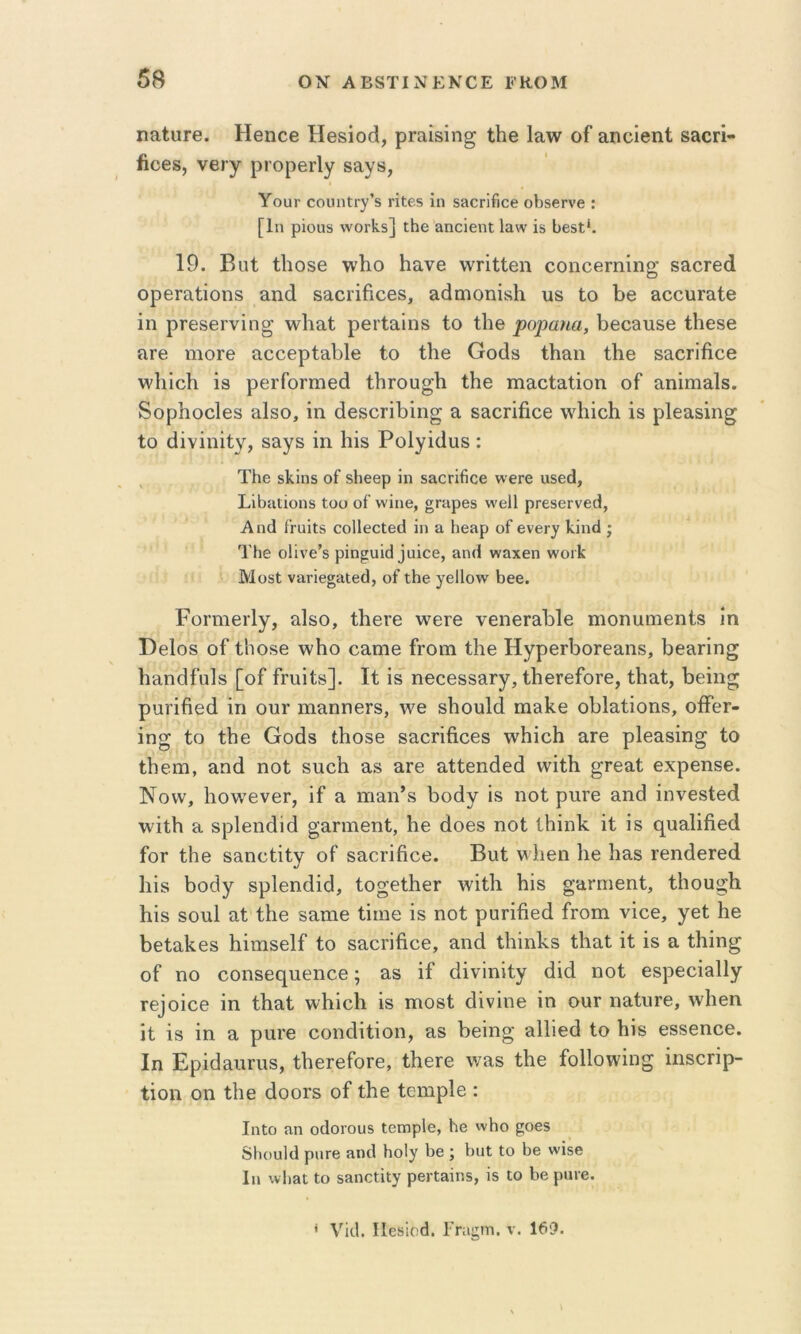 ηαΙιΐΓβ. Ηβηοε Ηβδίοά, ρΓαίδΐη^ Ιΐιε Ιανν οί αηοίβηί 8&οπ- βοθ8, νει γ ρΐ’ορθΓΐγ 8αν8, ΥοϋΓ ΟΟΐηΐΐΓ)'’δ ΓΪΙβδ ΐη δ30π6θβ θΙ)δβΓνβ : [1η ρϊοΗδ ννοΓίίδ] ΐΗε &ηοΪ6ηΐ 1α\ν ϊδ ϋβδί^ 19. ΒυΙ ΐΐιοδβ \ν1ιο Ηανθ ννπΐίβη οοηοθΓπίη^’ δίιοΓβά ορθΓαΙϊοηδ αηά δαοιΐίΐοθδ, αάΓηοηΐδΙι ιΐδ Ιο 1)6 αοοιίΓίΐΐΘ ίη ρΓθ86Γνϊησ \ν1ια1 ρθΐΐαΐηδ ίο Ιΐιβ ροραηα, 1)θ03Πδβ ίΗθδβ ίΙΓβ Ϊ110ΓΘ α006ρί3.1)ΐΘ ίΟ ίΐΐθ Οοάδ ίΐΐ&η ί1ΐ6 δΕΟΓΪίΐΟΘ ννΙιΐοΗ 18 ρθίΓοπΉθά ίΙίΓΟία^Ιι ίΐιβ ιηαοίαίίοη οΓ ίΐηΐπιαίδ. δορίιοοίβδ ειΙδο, ΐη άθδ0ΓΪ1)ΐη^ α δίΐοπβϋε \ν1ιΐο1ι ΐδ ρΐεείδΐη^ ίο άΐνΐηΐίγ, δαγδ ΐη Ιιΐδ Ρο1γΐ(1υδ: ΤΗθ δίςΐπδ οί δΐιεβρ ΐη δ3θπ6οβ ννβΓβ υ56(1, Σΐΐιιιΐϊοηδ Ιυυ οί ννΐηβ, §Γηρβδ νν'εΐΐ ρΓεδΟΓνβίΙ, Αηά ίΓπΐΐδ οο11θθΐ6(1 ΐη η Ηεηρ οί βνβι·^ Ιν,ΐηίΐ; Τΐΐθ οΐΐνε’δ ρΐη^ηΐ(13αΐθ0, &η(1 νναχεη ννο11^ ΜοδΙ ν3ΓΪε§3ΐβ<1, οί ΐΗε ^εΐΐονν Ιιβε. ΡοπΉβιΙγ, αΐδο, ί1ΐ6Γβ ινεΐθ νεπειειΡΙε ηιοηαηιεηίδ ΐη ΒεΙοδ οί ίΐιοδε ννΐιο οαπιε Γγοοι ίΐιε ΗγρεΛοΓεαιΐδ, βεαπη^ ΙιαηοΙίυΙδ [οί ίρηΐίδ]. Ιί ΐδ ηεοεδδείΓγ, ίΙιεΓείοΓε, ίΐιηί, Ιιεΐη^ ρηπβείΐ ΐη ουΓ ιηηηηεΓδ, ινε δΙίουΙά πίδΙίε οβίηίΐοηδ, οίίθΓ- ΐη^ ίο ίΐιε Οοάδ ΐΐιοδε δε,οπβοεδ \νΙιΐο1ι αιε ρΐεηδΐη^ ίο ίΐιεηι, αηά ηοί δηοΐι 9.8 αιε ηίίεηάεά ννΐίΚ ^Γ69ί εχρεηδβ. Νονν, ΙιοινενεΓ, ΐί 9 ηΐ9ΐι’δ βοάγ Ϊ8 ηοί ρπΓε 9η(3 ΐηνεδίεά \νΐίΗ 9 δρίεηάΐά ^’9ηηεηί, Ιιε άοεδ ηοί ίΐιΐηΐ: ΐί ΐδ (^ηηΐΐβεά ίοΓ ίΗε 89ηοίΐίγ οί δ9θΓΪβοε. Βυί ν ΐιεη Ιιε 1ΐ9δ ΐ’εηάεΓεά Ιιΐδ βοθγ δρίεηάΐά, ίο^είβοΓ ινΐίβ βΐδ §9πηεηί, ίΐιοη^β βΪ8 δοηΐ 9ί ίβε δηηιε ίΐιηε ΐδ ηοί ραπβεβ ίΓΟπι νΐοε, γεί βε βεί9β6δ βΐηΐδείί ίο δ9θΓΪβο6, 9ηά ίΙιΐηΙνδ ί1ΐ9ί ΐί ΐδ 9 ίβΐη^ οί ηο οοηδεηηεηοε; 98 ΐί άΐνΐηΐίγ άΐά ηοί 6δρεοΪ9ΐ1γ Γ6^οΐ^6 ΐη ίβηί \νβΐο1ι ΐδ ηιοδί όΐνΐηε ΐη ουΓ η9ίηΓ6, ννΐιεη ΐί ΐδ ΐη 9 ρηΐ'6 οοηοΐΐίΐοη, 98 βεΐη^’ ηΐΐΐεβ ίο βΐδ εδδεηοε. Ιη Ερΐά9ηΓΐΐ8, ίβειείοΓο, ΛεΓε \ν9δ ίβε ίο11ο\νΐη^ ΐηδοπρ- ίΐοη οη ίβε άοοΓδ οί ίβε ίειηρΙβ : ΙηΙο ηη οιίοιουδ Ιεηορίε, 1ιβ ννΗο ^οεδ δΐιουΐιΐ ρπΓ6 Ηοΐγ 1)ε ; 1)ηΐ Ιο Ββ ννΐδβ Ιη \ν1ΐ3ΐ Ιο δ»ηοΙΐΐγ ρεΠδΐηδ, ΐδ ΐο 1)ε ριηβ. ' νΐιΐ. Ιίεδΐοθ. Γπιι;ι·η. ν. 169.