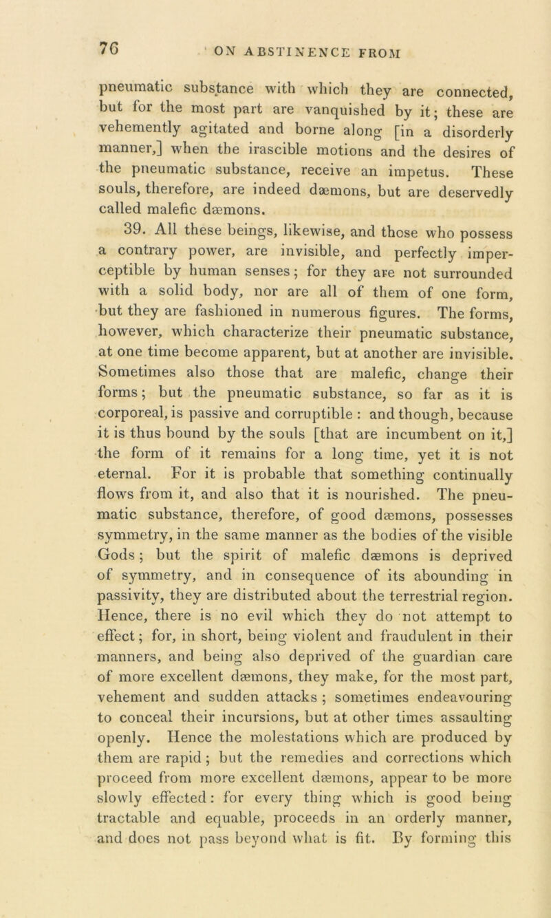 ' ΟΝ ΑΒ5ΤΙΝΕΝΟΕ ΡΚΟΜ ρηβιιΐΏ&Ιίο δυΐ38ΐΣΐηοβ ^νΐΐΐι λνΐιΐοΐι ίΐιβγ αρβ οοηηβοίβίΐ, 1)υ(; Γογ ίΐΐθ πιοδί ραιί &γθ ναη(|υί8ΐΐθ(1 1>γ ϋ; (;1ΐ686 αΓβ νθΗθπίθπίΙγ Ε^ίΐα,Ιθά 3Πί1 1)0Γη6 δίοη^ [ΐη α (ϋδΟΓάθΓΐγ ΐΏίΐηηθΓ,] τνΐιθη ιΙιθ ΐΓαδοΐΜβ ΐΏοΙΐοηδ αικί ί1ΐ6 άβδίΓΟδ οΓ ί1ΐ0 ρηευηιαίίο 8υΓ)8ΐαηοθ, τεοεΐνθ αη ίπΊρθΙυδ. ΤΗθδβ 80ΐιΐ8, ΙΙιθγθΓογθ, αΓθ ιηάβθά άθΒπιοηδ, Ι3ΐι1; αΐ’β άβ86Γν6(31γ οο,Πβά πΐ3ΐ6βο άδβηιοηδ. 39. Α11 1Ηθ86 Ιίθΐη^δ, 1ί1<:β\νΪ86, ίίικϊ Ιΐιοδβ ννΐιο ροδδθδδ α οοηίΓαΓγ ρολνβΓ, &γ6 ΐηνΐδΛΙθ, αηά ρερΓοο^γ ίπιρθΓ- οβρΙΐΜβ 1)γ Ιιπιηαη δθπδθδ; Γογ Λεγ αρβ ηοί δΠΓΓΟιιηάθοΙ \νί11ι α 8θ1ίά Γ)οάγ, ηοΓ αρβ &11 οΓ Ιΐιειιι οΓ οπθ Γογπι, ■1)υί Λθγ αρβ ΓαδΙήοηβά ΐη ηυηΐθΓουδ ίΐ§αΓβ8. ΤΙιθ Γορπίβ, 1ιο\νθνβΓ, \ν1ιΐο1ι οΙιαΓ^οίβρΐζΘ 11ΐ6ΪΓ ρηβυηιαίΐο 8υΐ3δΙειηοβ, αί οηβ ΐΐηΐΘ 1)θοοπι0 αρρείΓοηΙ;, 1)αί αί, αηοί;Ιΐ0Γ αρ0 ΐηνΪ8ΪΙιΐ0. δοπΐ0ΐ;ΐηΐ0δ αΙδο ΐΗθδ0 ΐΗαί αΐΈ ηιαΐ0βο, ο1ι&η^0 ιΗθϊγ ΓοΓπιδ; Βαί ΙΙ10 ρη0ηηΐ3.1ΐο 6υΓ)δίειηο0, δο Γ^γ αδ \ί ΐδ οοΓροΓ0ίΐ1, ΐδ ρ&8δΐν0 αηά οοΓΓυρ1ΐΙ)ΐ0 : αηά Ιβου^Ιι, 1>θ0αυ80 ίΐ; ΐδ ίβυδ βουηά βγ 11ΐ0 δοηΐδ [Ιΐιαΐ αρθ ΐηουπιβθηί οη ΐί,] Ιΐΐ0 Γογπι οΓ ΐΐ: ροηιαΐπδ Γογ α 1οηο· ίΐιηο, γοί ΐΐ ΐδ ηοΓ 0ΐ0Γηα1. ΡοΓ ΐΐ: ΐδ ρροβαΗο ίΐιαΐ δοπιοΐΐιΐη^ οοηί,ΐηηαΐΐγ ήοΛΥδ Γροηι ΐΐ, αηά αΙδο Ιΐιαΐ ΐΐ ΐδ ηουρΐδΗοά. ΤΙιο ρηου- ιηαίΐο δαΓ)5ΐαηο0, ϊΗογθΓογο, οΓ ^οοά άθεπιοηδ, ροδδοδδοδ δγηιηιθίΓγ, ΐη Ιΐΐ0 δαηΐθ πιαηηοΓ αδ ΐΗο Βοάΐοδ οΓ ί1ΐ0 νΐδΐόΐο Οοάδ; βηί Ιΐΐ0 δρΐτΐί; οΓ ιηαΙοβο άβΒΐηοηδ ΐδ άθρρΐνοά οΓ δγηιηΐθίΓγ, αηά ΐη οοηδ00[υ0ηο0 οΓ ΐΐδ αβουηάΐη^ ΐη ραδδΐνΐίν, ΐΗογ 3Γ0 άΐδίΐ'ΐβιιίβά αβοιιί ίΐιο ΐ0ΓΓ0δίπα1 Γ0§ΐοη. 1ΐ0ηο0, ΐβ0Γ0 ΐδ ηο θνΐΐ νν'βΐοΐι Λογ άο ηοί αΙΙοπιρί Ιο οβθοί;; Γογ, ΐη δΗορΙ;, ββΐη^ νΐοΐοπΐ αηά ί’ΓαυάυΙθηί ΐη ΙΗοϊγ πιαηηοΓδ, αηά βθΐη^ αΙδο άορρΐνοά οΓ ί1ΐ0 σηαΓάΐαη οαρο οΓ Π1ΟΓ0 0χο0ΐΐ0ηί: άδειηοηδ, ΐΗογ πιαίνο. Γογ ί1ΐ0 ηιοδί ραρί, ν0β0πΐ0η1; αηά δαάάοη αΙΙαοΙίδ ; δοηιοΐΐιηοδ οπάοανουτΐη^ ίο οοηοοαΐ ΙΙιθϊγ ΐηουΡδΐοηδ, βαί αί οίΙιοΓ ΐΐπιοδ αδδαυίίΐη^ οροηΐγ. Η0ΠΟ0 ΙΗθ ηιοίθδίαίΐοηδ ννβΐοΐι αρο ρΓοάηοθά βγ Ιβοπι 3Γ0 Γαρΐά ; βιιί ίΐιο ροπίθάΐθδ αηά οοη’οοίΐοηδ Λνβΐεβ ρΐΌθ00ά Γγοπί ηιθΓ0 οχοθΙΙοηί άεΒπιοηδ, αρρεαΓ ίο βθ ηιΟΓο δίοννίγ οββοΐοά: Γογ ονετγ ίβΐη^ λγβΐοβ ΐδ ^οοά βοΐη^ ίΓαοίαβΙο αηά 0(|\ιαβΐ0, ρροοθεάδ ΐη αη οράορίγ ηιαηηοΓ, αηά άοοδ ηοί ραδδ βεγοηά ννΐιαί ΐδ βί. Βγ Γοηιηη^ ίβΐδ