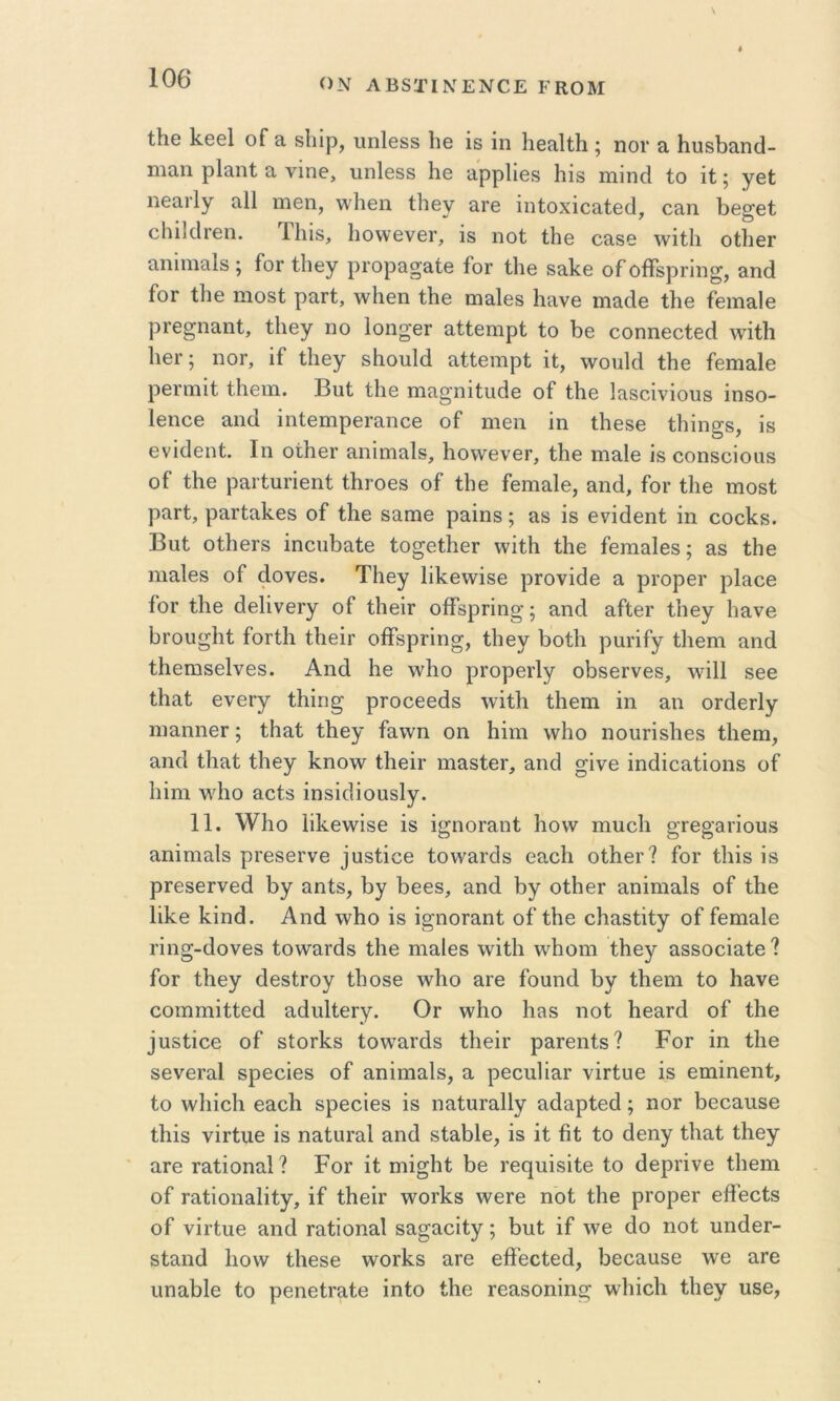 ΟΝ ΛΒδΤΙΝΕΝ€Ε ΕΚΟΜ ΐΗθ ]<.βθ1 οΓ α δΐιίρ, υηΐθδδ Ιιβ ΐβ ίη ΙιθίΐΗΙι; ηοι· α ΗυδΙ)αηά- ηιαη ρΐ&ηί α νΐηθ, υηΐθδδ Ηθ ιι'ρρΗβδ Ηΐδ ιηίικί ίο ΐί; γβί ηεαιΊγ α11 ιταβη, ννΐιθη ίΐιβν αΐ'β ΐηίοχΐοαίβ(1, οαη Ββ^βί οΙιΐΙίΐΓβη. Τΐιίδ, ΙιοννθνβΓ, ΐδ ηοί Ιΐιβ οο,δθ \νίΐ1ι οΟιθγ αηΐηιαίδ; Γογ Ιΐιβγ ρΓορασαίβ ίοΓ Ιΐιβ δαίίθ οΓοβδρπιι^, αηοΐ ίοΓ ίΐΐθ ηιοδί ραΓί, \ν1ιβη ίΐιβ πιαίοδ Ιιανο ηιαάβ ίΐιβ ίβιηαΐθ ρΓθ^ηαηί, ίΐιβγ η ο Ιοπ^θγ αϋεηιρί ίο 1)θ οοηηοοίβίΐ \νΐί1ι 1ΐ6ΐ·; ηοΓ, ΐί ίΐΐθγ δΗοπΙά ίΐίίβηιρί ΐί, \νοηΜ ίΐΐθ ίειηαΐβ ρβΓίϊΐΐί ίΐιβιτι. Βυί ίΐιβ ΓΠίΐ^'ηϊίιιάΘ ο1 ίΐιβ Ιίΐδοΐνΐοιίδ ίηδο- ΙβηοΘ αιΐ(1 ΐηίθιηρθΓίΐηοβ οί* ηΐθΐι ΐη ίΐΐθδβ ίΐιΐη^δ, ΐδ Θνΐϋθηί. Ιη οί1ΐ6Γ αηΐηΐίΐΐδ, ΙιοννβνβΓ, ίΐιβ πιεΙο ΐδ οοηδοΐοιίδ οί ίΚβ ραιίπΐ'ΐθηί ίΙίΓοοδ οί ίΐιο ίθπΐίΐΐΘ, αηά, ίοι* ίΐιβ πιοδί ραΓί, ρΕΓίίΐ1ί.6δ ο£ ί1ΐ6 δ&ΓΏβ ραΐπδ; αδ ΐδ θνΐάβηί ΐη οοοί^δ. Βιιί οίΙΐθΓδ ΐηοιώαίθ ίο^οίΠοΓ ννΐίΐι ί1ΐ6 ίθπιαΐβδ; &δ ίΐΐθ ηιαΐβδ οΓ άονοδ. Τΐιβγ Ιΐΐίοννΐδβ ριονΐάβ α ρΐ’ορβΓ ρΐαοβ ίοΓ ί1ΐ6 θβΙΐνβΓγ ο£ ίΙΐΘΪΓ οίΤδρππ^; ίΐπά ειίίβΓ ίΐΐθγ Ιιανβ Ι^Γου^Ιιί ίοΓίΙι ίΐιβΐΐ’ οίϊδριΐη^, ίΐιβγ 1)οί1ι ρηπΓγ ίΐιοηι αηά ίΙιοΓΠδΘίνθδ. Αηά Ιιθ ·νν1ιο ρΓορβιΊγ ο]3δ6Γν6δ, \νΐ11 δβθ ίΗαί βνβΓγ ίΚΐη^ ρΓοοβθάδ \νΐί1ι ίΐιοηι ΐη αη ΟΓάβΓίγ ηΐ3,ηιΐθΓ; ίΗαί ίΐιβγ ίαννη οη Ιιΐιη \ν1ιο ηουπδΐιβδ ίΐιβηι, αηά ίΐιαί ίΐΐθγ 1^ηο\ν ίΙιβίΓ ιηαδίθΓ, αηά ^ΐνβ ΐηάΐοαίΐοηβ οί Ιιΐηι ν^^Ιιο αοίδ ΐηδΐάΐοηδίγ. 11. \νΐιο 1ΐ1ίθ\νΐδ0 ΐδ ΐ^ηοΓαηί Ιιονν πιυοίι ^Γβ^απουδ αηΐηιαΐδ ρΓθδβΓνβ ^ηδί^^θ ίο\ναΐ’άδ οαοΐι οί1ΐθΐ’? ίοΓ ίΐιΐδ ΐδ ρΓ6δ6Γνβά 1)γ αηίδ, Βγ 1)6θδ, αηά 1>γ οίΗθΓ αηΐηιαΐδ οί ίΐΐθ Ιΐΐ^θ 1:ΐηά. Αηά \ν1ιο ΐδ ΐ^ηοιαηί οί ίΗβ οΗαδίΐίγ οί ίβηιαίβ πη^-άονβδ ίο\ναΓάδ ίΐιβ ηιαΐβδ \νΐί1ι λνΐΐΰηι ίΗθγ αδδοοΐαίο ? ίοΓ ίΐιεγ άβδίΓογ ίΐιοδθ \ν1ιο αΓΟ ίοηηά 1>γ ίΙΐΘΐη ίο Ηανβ οοιηπιΐίίθά αάηΙίθΓγ. Ογ \ν1ιο Ηαδ ηοί Ηβαιά οί ίΐιβ ^ηδίΐ^β οί δΙοΓίίδ ίονν'αιάδ ίΙιβΐΓ ραΓ6ΐιίδ? Ρογ ΐη ίΐιο δβνβΓαΙ δρεοΐβδ οί αηΐπιαΐδ, α ρθοηΙΐαΓ νΐΓίυο ΐδ ειηΐηθηί, ίο ννΐιίοΐι εαοΗ δρθοΐβδ ΐδ παίαιαΠγ αάαρίεά; ηοΓ 1)θοαηδ6 ίΗΐδ νΪΓίιΐθ ΐδ ηαίιίΓαΙ αηά δία1)ΐ6, ΐδ ΐί 6ί ίο άεηγ ίΐιαί ίΐιβγ ' αΓθ ιαίΐοηα1? Ρογ ΐί ηιΐ^ΐιί 1)6 Γθ(^υΐδΐί6 ίο άεριΐνβ ίΐιειη οί Γαίΐοηαΐΐίγ, ΐί ί1ΐ6ΪΓ \νοΓΐίδ ννοΓο ηοί ίΗε ρΓοροΓ εβ'εοίδ οί νΪΓίιΐ6 αηά ταίΐοηαΐ δα^αοΐίγ; 1>ηί ΐί \νε άο ηοί ηηάοΓ- δίαηά Ιιονν ίΐιεδε ννοΓΡδ αΓε εβ’εοίεά, 1)6οαηδ6 \νε αΓβ ιιηαΙ)ΐ6 ίο ρεηείΓαίβ ΐηίο ίΐιε τεαδοηΐη^ ννΐιΐοΐι ίΐιεγ υδε,