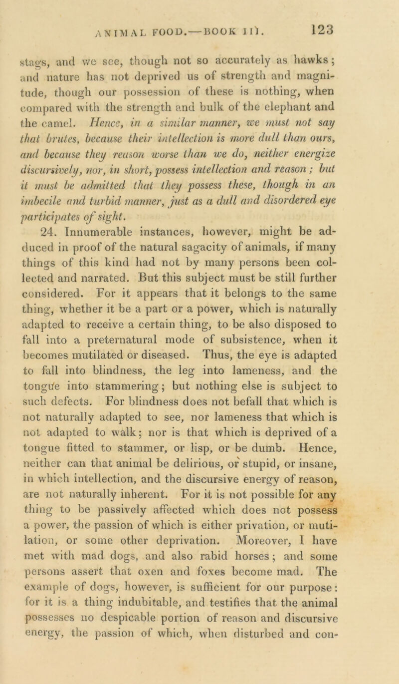 8ΐηο'8, αικί \Υ0 80θ, ί,Ηοα^Ιι ηοΐ 80 αοϋΐιΓίΐίθΙγ ίΐ8 Ιιαννίίδ; ίίικί ιιαίαΓβ 1ι&8 ηοί ^6ρΓ^νβ^I υδ οί δίΓθπ^ίΙι ςιώ(1 ιηα^ηϊ- Ιαοΐθ, Ιΐιοϋ^ΐι ουΓ ρο88688Ϊοιι οί' Ιΐΐ08θ 18 ηοΐΐήη^, \ν1ΐ6η οοηιρίΐΓθοΙ λνΐίΐι 11ιβ δίΓθη^ΐΙι ίΐη(1 1)ΐι11ι οί Ιΐΐθ οίερίιαπί &η(1 ί1ΐ0 οίΐηΐθΐ. Ηαηεβ, ίη α ύηύίατ νιαηηετ, ζοβ ηιιΐ8ΐ ηοΐ $α^ ΐΐιαί ΰηιί68, 1)εοαιΐ8β ίΗειί' ΐηίβΙίεεύοη Ϊ8 ηιοϊ'β άιιΐί Ιΐιωι οαΓ8, αικί ί)ε€αη8β ΐΗε\^ τεα%οη ινυΓδβ Ιΐιαη ιυβ άο, ηάΐΗετ βηβνξΐζε άήεηηίνβΐ^, ηυν, ΐη 8/ιοτέ, ρο8$688 ϊηίβΙΙβοΐΐοη αηά τεαΒοη ; ϋαί ’ίί )ηιΐ8ΐ: /)β αάηύΗβά ίΐιαί ίΙίερ ρθ88β88 ίΙΐ65β, ΐΗοκξΙι ίιι αη ίηώβάίβ αηά ίιιιΜά τηαηηβτ, βΐ8( α$ α άιιΙΙ αηά ά'ΐΒονάβτβά βρβ ραΗιόραίβ8 ο/ 8Ϊ^Ιι(. 24. Ιηηυηΐθίαίιΐθ ΐηδΙίΐηοΘδ, ΙιονιτενβΓ, ιηί^ΐιΐ: 1)Θ 8.(1- οΐαοθοί 111 ρΓοοί οί Λθ ηαίυΓαΙ βα^αοΐίγ οί εΐΩΪΐϊΐ8ΐδ, ίί ιηπ,ηγ Ιΐιΐη§8 οί ΛΪ8 1<.ίη4 1ΐ£ΐ(1 ηοί Ιιγ πιαπγ ρθΓδοηδ Ιιεβη οοΐ- Ιθοίβά 8Π(1 ιΐΕΓΓΕίθά. Βυί Ιΐιΐδ 8ΐιΙ)]6θί; ηιαδί ί)β δΐϋΐ ίιΐΓΐΙιβΓ οοηδίάθΓβά. Ρογ 'ιί αρρεαίδ ίΐιαί ΐΐ; Ιιείοη^δ ίο Ιΐιβ δ^πιε Ιΐιΐηο’, \ν1ιβΐ1ΐθΓ ΐί ί)6 α ραιΐ; ογ σι ροινθΐ, \ν1ιίο1ι Ϊ8 ηαίαι-αΐΐγ 8(1αρ1:θ(1 Ιο Γεοβίνο α οθΓίΣιΐη ίΐιίη^, ίο 1)θ εΙβο (ϋδρθ86(1 ίο ίαΐΐ ΐηίο ΣΙ ρΓβίθΓηαίυΓαΙ ιηοάε οί δϋίΐδΐδίθηοθ, ννΗβη ΐί ΙιβοοΩΐθδ ηιυίΐΐαίβά ογ άίδθΣΐ86(3. ΤΗπδ, ίΗθ βγβ Ϊ8 8(ΐΣΐρίβ(1 ίο ίαΐΐ ΐηίο ΙιΙΐικΙηΘδδ, ίΗθ 1θ^ ΐηίο Ιαπιοηεδδ, 8Π(1 ίΙιε ίοη^ιΥε Ϊηίο δίαπΊπιεΓίη^; Βυί ηοίΐιΐη^ είδε ίδ δυΐιίεοί ίο δΐιοΐι οΐείεοίδ. Ρογ ΙιΙΐικΙηεδδ οΐοεβ ηοί Ιιεί^ΙΙ ίΐιαί \ν1ιΐο1ι ΐδ ηοί ηαίυΐ’8ΐ1γ αιίαρίεά ίο δεε, ηοΓ Ιαηιεηεδδ ίΗαί \ν1ιΐο1ι ίδ ηοί αιίαρίεά ίο \νΣΐ1Ρ; ηοΓ ίδ ίΐιαί ννΙιίοΙι ίδ άεριίνεά οί α ίοη^ιιε βίίεά ίο δίαιηιηεΓ, ογ Ιίδρ, ογ Ιιε άιιηιί). Ηεηοε, ηείίΙιβΓ οαη ίΐιαί αηίηιαΐ Ιιε άεΙίΓίοιίδ, ογ δίιιρίίΐ, ογ ίπδαηε, ίη \ν1ιίο1ι ίηίεΙΙεοίίοη, αηά ίΐιε άίδοιίΓδίνε εηεΓ^γ οί Γεα,δοη, ΣίΓβ ηοί ιιαίιίΓο,ΙΙγ ίηΙιεΓεηί. Ρογ ίί ίδ ηοί ροδδίΐιΐε ίοΓ Σΐηγ ίΐιίη^ ίο 1ιε ρα,δδίνεΐγ α,ίίεοίεά \ν1ιίο1ι άοεδ ηοί ροδδεδδ α ρονν^εΓ, ίΐιε ραδδίοη οί \ν1ιίο1ι ίδ είίΙιεΓ ρΓίναίίοη, ογ ηιυίί- Ιαίίοη, ΟΓ δοιηε οίΙιεΓ άερΓίναίίοη. Μοί'εονεΐ’, 1 Ηανε ηιεί \νίί1ι ηιαά άο^δ, αηά αΙδΟ ταίιίά ΙιοΓδεδ; αηά δοιηε ρεί’δοηδ αδδεί'ί ίΐιαί οχεη αηά ίοχεδ Ρεοοπιε ιηαά. ΤΗβ εχαηιρίε οί άο^δ, Ιιολνενεν, ίδ δΐιίϊιοίεηί ίοΓ οπγ ραΐ’ροδε: ίοΓ ίί ίδ α ίΐιίη^ ίηάηΡίίαΡΙε, αηά ίεδίίήεβ ίΡαί ίΡε αηίπιαΙ ροδδεδδΘδ ηο άεδρίοαΡΙε ροιίίοη οί τεαδοη αηά άίδοιίΓδίνε εηεΓί>·γ, ίΐιε ραδδίοη οί χνΗίεΙι^ ννΐιεη άίδίιηΡεά αηά οοη-