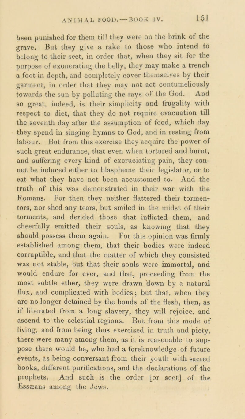 ΛΝ1ΜΛΙ. ΚϋΟΙ). ηοοκ IV. 15] 1)β6η ρυηΐκΙιΘίΙ Γογ Γΐιειη ΐϋΐ ίΐιβγ ννοΓβ οη ΐΗβ Βπηίί οΓ Ιΐιε ^ανβ. Βυί ίΗθγ ξίνε ει Γ&ΐίε ίο ΐΗθ8ε \ν1ιο ΐηίεηά ίο 1)ε1οη^ ίο ίΙιείΓ βεοί, ΐη 0Γ(1εΓ ίΗειί, ννΐιεη ίΗεγ δίί Γογ ίΐιε ριίΓροδε οΓ εχοηεΓαίΐη^' ίΐιε 1)ε11ν, ίΗεγ ιηαγ ιηαΐίε α ίΓεηοΙι £ΐ Γοοί ΐη (Ιβρίΐι, αηίΐ εοιηρίείεΐν οονεΓ ίΐιεηΐδείνεδ Γ>γ ίΙιεΪΓ ^^Γηιεηί, ΐη ογιΙθγ ίΐΐθ,ί ίΐιεγ ηιαγ ηοί 9θί οοηίυηιεΙΐοϋδΙγ ίοννιπάδ ίΐΐθ δυη 1>γ ροΙΙαίΐηο· ίΐιβ ταγδ οΓ ίΐιε Οο(1. Αη(1 80 ^ΓΟίΐί, ΐηάεεά, ΐδ ί1ιεΪΓ δΐηιρίΐεΐίγ ειπά ΓΓϋ^αΙΐίγ \νΐΐ1ι Γεδρεοί ίο άΐεί, ίΗαί ίΗεγ άο ηοί τε^υΐΓε εναοηαίΐοη ίΐΐΐ ίΐιε δενεηίΐι άαγ αί’ίθΓ ίΐιε αδδυηιρίΐοη οΓ Γοοά, ννΙιΐοΗ άαγ ίΗεγ δροηοΐ ΐη δΐη^ΐη^’ Ιιγπιηδ ίο Οο(3, ειηοΐ ΐη ιεδίΐη^ Γγοιώ ΙαΗουΓ. Βυί Γγοπι ίΐιΐδ βχεΓοΐδε ίΐιεγ η€Γ|ΐιΪΓε ίΐιε ρονν'βΓ οΓ δΐιεΚ ^Γεαί εηάαΓαηοε, ίΐιειί ενεη ννΐιεη ίοιίυΓείΙ αηοΐ ΗυΓηί, &ηά δυβΓεπησ ενεΓγ Ηΐηά οΓ εχοηιοΐαίΐη^ ραΐη, ίΗεγ οειη- ηοί Ηε ΐηεΐηοεά εΐίΗετ ίο ΗΙαδρΗειηε ίΗεΐτ Ιε^ΐδΙαίοΓ, ογ ίο ε&ί '\νΗαί ίΗεγ Ηανε ηοί Ηββη αοουδίοιπεί! ίο. Αηά ίΗε ίηιίΗ οΓ ίΗΐδ \νεΐ8 άειηοηδίΓαίεά ΐη ί1ιεΪΓ \ναΓ \νΐίΗ ίΗε Κοιη&πδ. ΡοΓ ίΗεη ίΗεγ ηεΐίΠεΓ βϋίίεΓβά ίΗεΐι· ίοηηεη- ίοΓδ, ηοΓ δΗεά αηγ ίβαΐ'δ, Ηυί διηΐΐεά ΐη ίΗε πιΐίίδί οΓ ί1ιεΪΓ ίοΓπιεηίδ, αηεΐ άεπάεά ΐΗοδε ίΗαί ΐηίΗοίβά ίΗεηι, αηά οΗεεΓΓυΙΙγ ειηΐίίε(1 ί1ιεΪΓ δουίδ, αδ Ηηοννΐη^ ίΗαί ίΗεγ δΗοιιΗΙ ροδδεδδ ίΗειη αο-αΐη. Ρογ ίΗΐδ ορΐηΐοη \ναδ βΓπιΙγ εδίαΗΙΐδΗείΙ απιοη^ ίΗεηι, ίΗαί ίΗεΐτ Ηοάΐεδ ννεΐ’ε ΐηάεεά εοΓΓυρίΐΠΙε, αηά ίΗαί ίΗε ηιαίίεΓ οΓ λνΗΐοΗ ίΗεγ οοηδΐδίεά Λναδ ηοί δίαΗΙε, Ηυί ίΗαί ίΠεΐΓ δουίδ ννοιε ΐιηηιοΓίαΙ, αηά ννουΙά εηάαΐ’Θ Γογ ενεΓ, αικί ίΗαί, ρΓθοεε(1ΐη^ Γγοπί ίΗε Γηοδί δΐιΗίΙε είΠεΓ, ίΗεγ ννεΓε <ίΓα\νη \1ο\νη Ηγ α ηαίυΓαΙ βυχ, αηθ οοηαρίΐεαίεά ννΐίΗ Ηοοίΐεδ; Ηυί ίΗαί, λ\ Ηεη ίΗεγ αΓε ηο Ιοη^εΓ θείαΐηεά Ηγ ίΗε Ηοηάδ οΓ ίΗε ίΙεδΗ, ίΗεη, αδ ΐΓ ΙΐΗεΓαίβά Γγοπι α 1οη§ δΙανεΓγ, ίΗεγ ννΐΐΐ ^ε^οΐ^ε, αηά αδοεηά ίο ίΗε εείεδίΐαΐ τε^ΐοηδ. Βυί Γγοπι ίΗΐδ Γπο(3ε οΓ Ιΐνΐη^, αηά Γγοιπ Ηεΐηο' ιΗυδ εχεί’οΐδεά ΐη ίΓυίΙι απά ρΐείγ, ίΠεΓε ννεΐ’ε ηιαηγ αηιοη^ ίΗεηι, αδ ΐί ΐδ ιεαδοηαΗΙε ίο δυρ- ροδο ίΗεΐ’ε Λνουΐά Ηε, \νΗο Ηαά α ΓοΓεΗηολνΙεάοε οΓ ΓυίυΓε ενεηίδ, ^8 Ηεΐη^ οοηνεΓδαηί Γγοιπ ίΐιεΐΐ’ γουίΗ ννΐίΗ δαοΓεά ΗοοΗδ, οΙΐίίεΓεηί ρυΓίβοαίΐοηδ, αηά ίΗε άεεΙαΓαίΐοπδ οΓ ίΗε ρΓορΗείδ. Αηά δυοΗ ΐδ ίΗε ΟΓάει* [ογ βεοί] οΓ ίΗε Εδδεεαιΐδ αιηοη^’ ίΐιε ^^νν5.