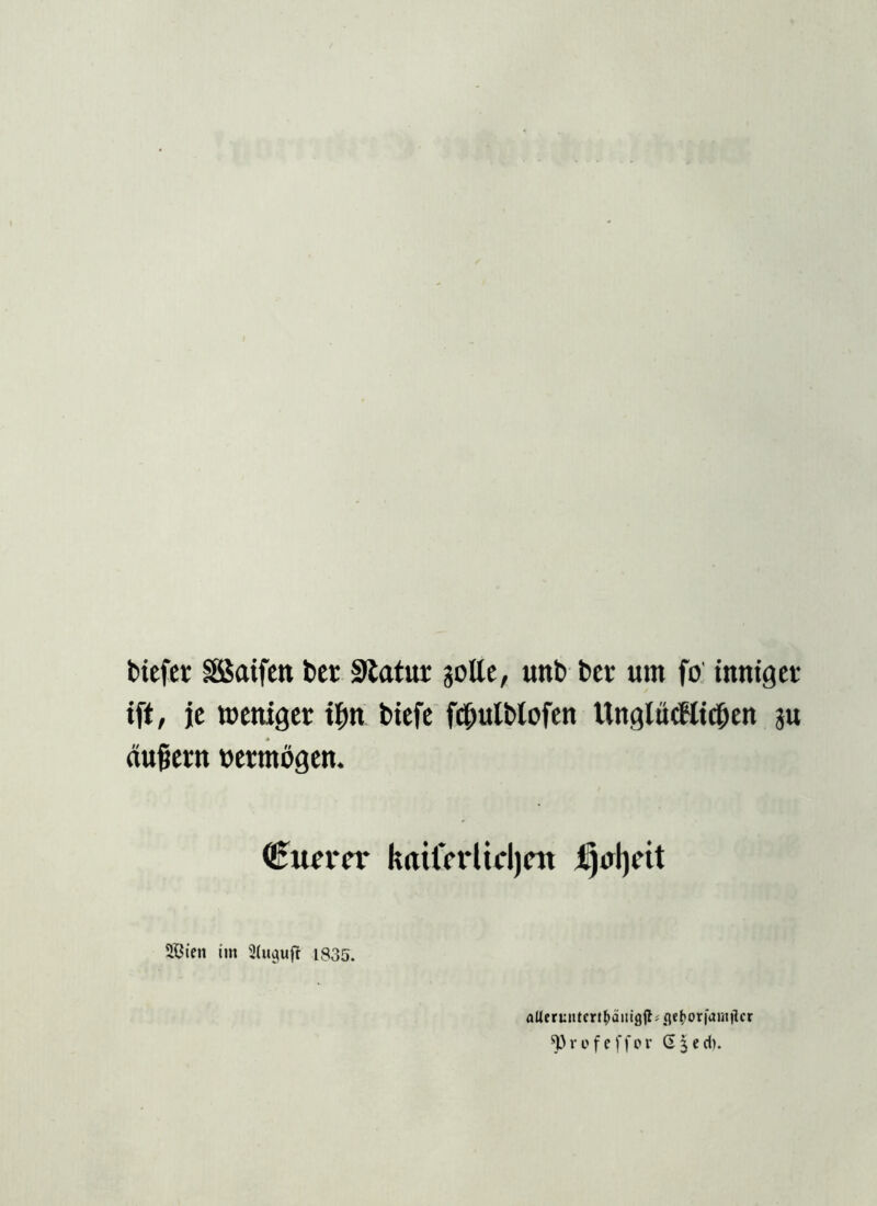 biefer äßaifeu bet Statur gölte, unb ber um fo inniger ift, je weniger il;n biefe fdjjulblofen Unglücflic&en ju äußern »ermögen. <!5uem* kailVrltcljcn ijoljctt Sßien im Siuguft 1835. aUeruntcrt^änigjbge^ori'amtlcr ‘Profeffcr G^ed).