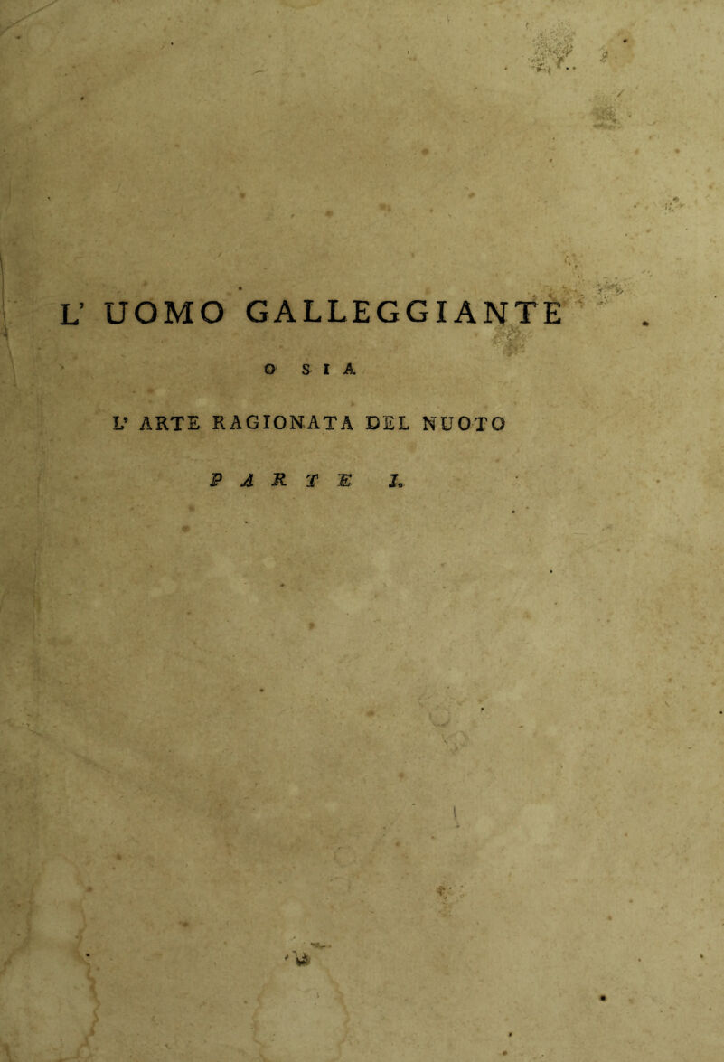 ■ •• / v - r.‘ ’ UOMO GALLEGGIANTE 't'X v. , w ; O SIA V ARTE RAGIONATA DEL NUOTO * PARTE L * - > . • > ? ' \