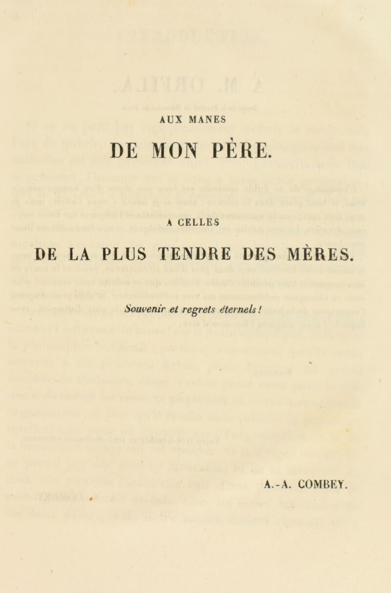 AUX MANES DE MON PÈRE. A CELLES DE LA PLUS TENDRE DES MÈRES. Souvenir et regrets éternels !