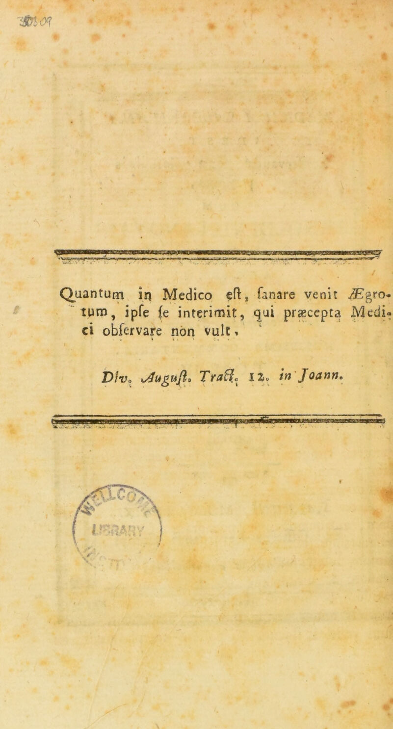 4 > mm , -• * TTninwmiTT irtuiimii i iihhbui — itiiimi ii i i ■ m m ii ii'iiii.i i hhhh iniyH •■■•-■T r-~’— — ——— Quantum in Medico eft, fanare venit Mgro- turo, ipfe fe interimit, qui prjecepta Medi- ci obfervare non vult» Dlv, Traftc n» in Joann.