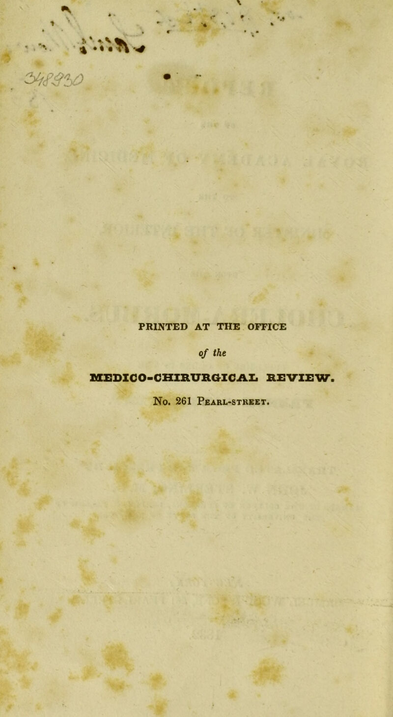 • * *» PR1NTED AT THE OFFICE of the MEDICO-CHIRURGICAL REVIEW. No. 261 Pearl-stkeet.