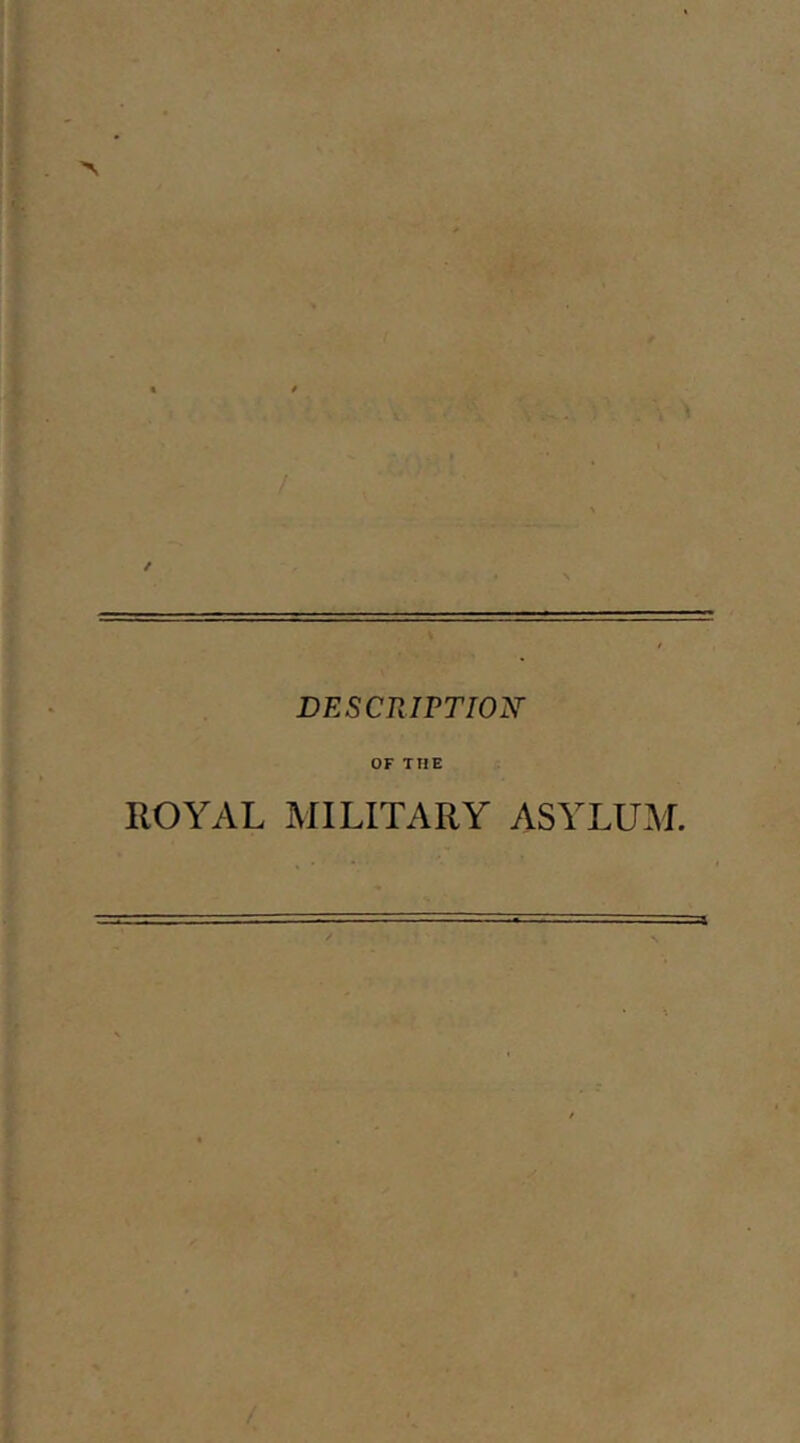 >> / ;■■■ ■ -T.- . / DESCRIPTION' OF THE ROYAL MILITARY ASYLUAL /