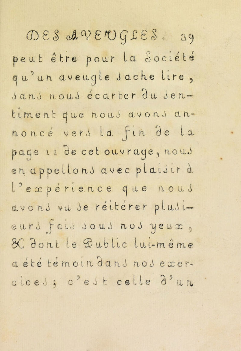 peu. b e b r e p oar Ici ^octets cj a5 a n aveu, q le J a c h e Lire , J an.-J n o a J écarter a a tien.- t liment que tioai a v o n 0 a n- r 5 n o n c é v e r P la J i m de la page i i de cet ouvrage, fioa en appelions avec p l a i J i r \ & l e .x p e é r i e n c e g a e n o a ^ ^ e j j ? a v on ù va é e r e 11 e r e r p l tü i— /^O 8 e arc p c i S Joui n o P ■g e a x s 8C d t CP ont !,e 13,/ a d 11 c l a i- m e ni e A a é b é temoia dani n o J exer r* ■ p p w l V V-' * e ri j b celle d a n.