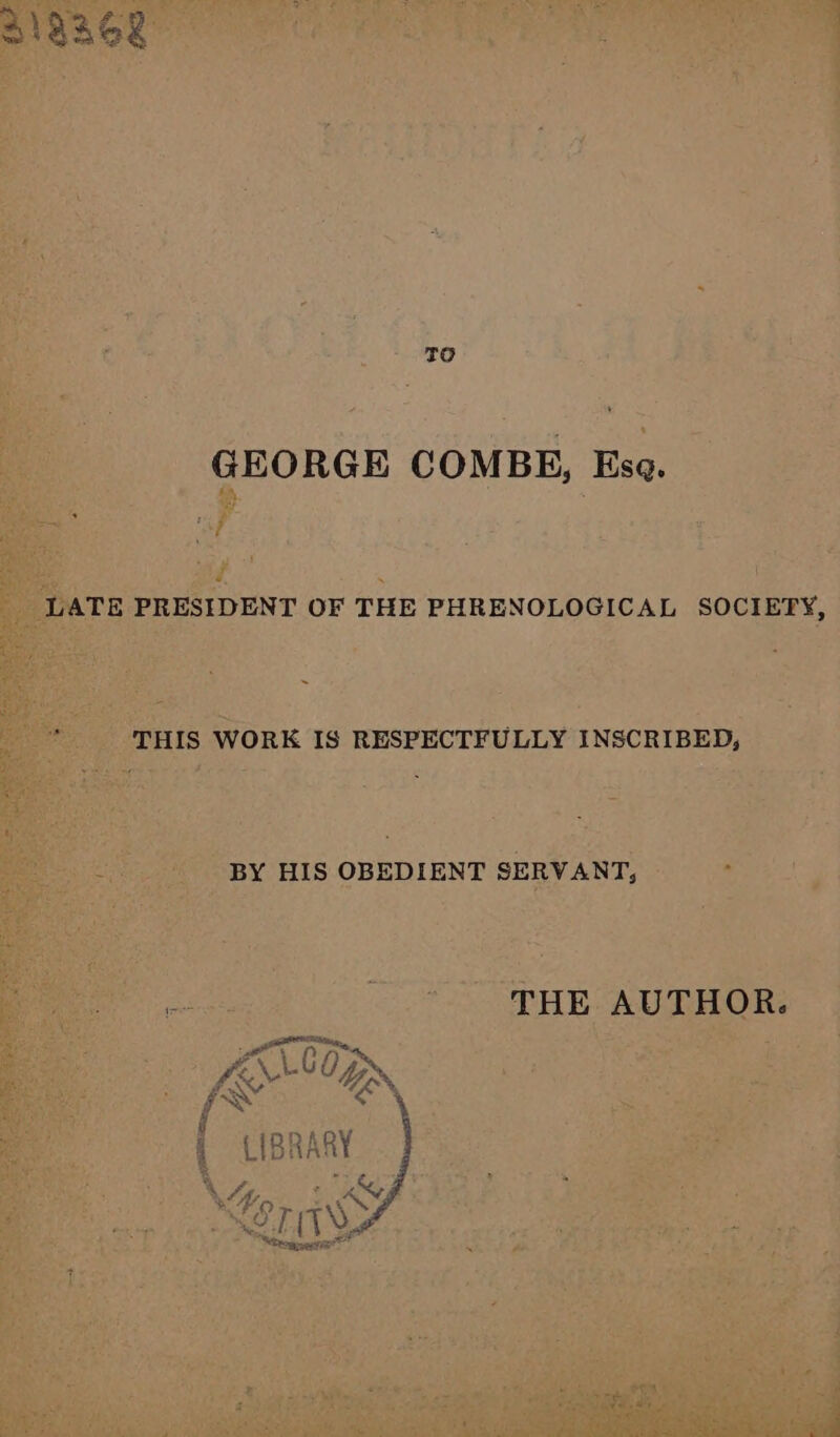 z0 _ GEORGE COMBE, Ese. in ‘ . ae or eh R F &, , . nigel, tan 4 2 3 PASE F “A i  a 7 : | . ; t rea IS WORK IS RESPECTFULLY INSCRIBED, _- BY HIS OBEDIENT SERVANT, uisnany & a