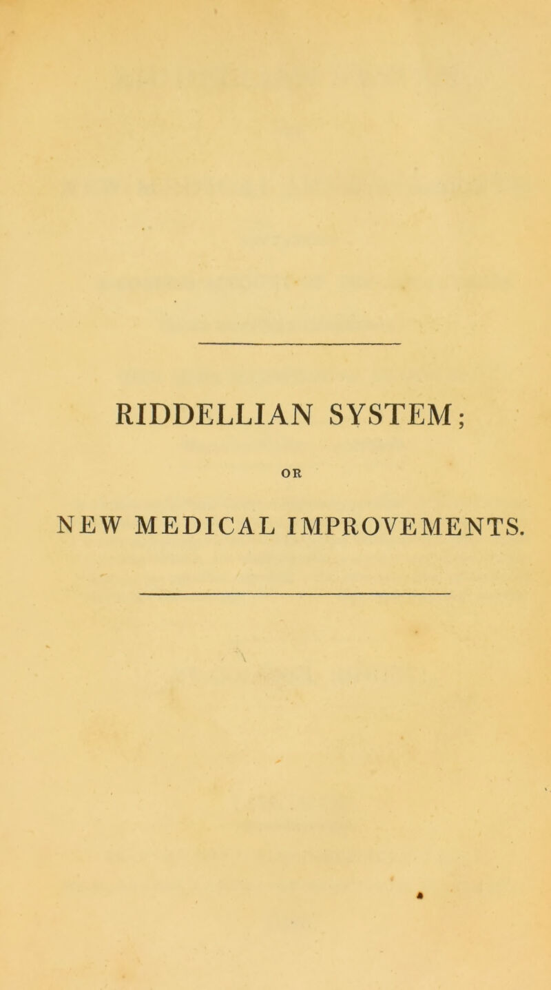 RIDDELLIAN SYSTEM; OR NEW MEDICAL IMPROVEMENTS.
