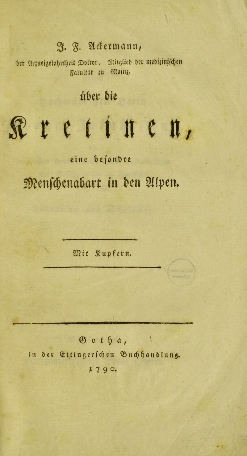 3. g. SlcFcvmann, b« Sitfneforia&rt&cit ©ofrov, SRitglieb bei* meiijinifcSe» Safulfat SU ffliainj/ übw t>ie trennen, eine befonbve S5ßenf<&ena&art in beit Slipen. €911f fupfern. i © o t t) a, ' ist bev C£t.tingct-fcf>eu &ucßf)attb(unj. n9°-