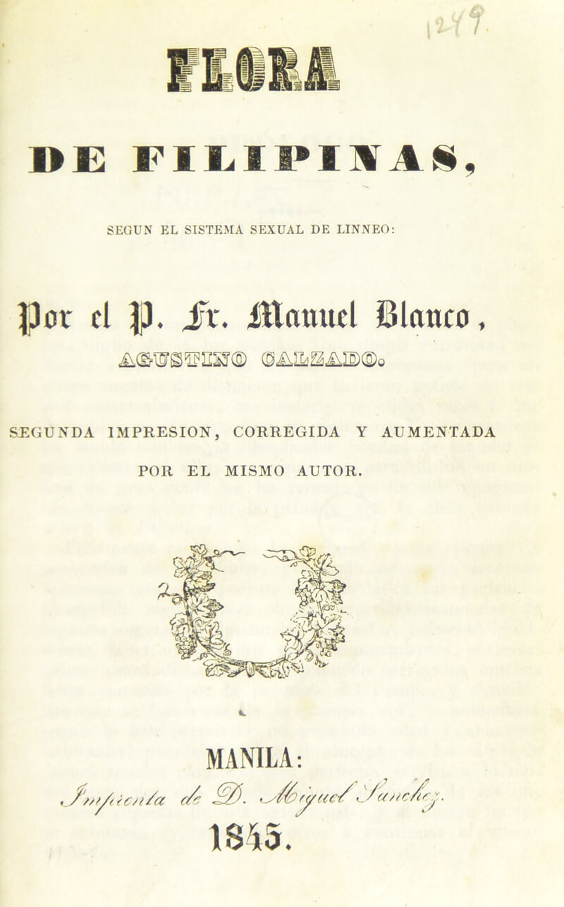 DE FILIPIIAS, SEGUN EL SISTEMA SEXUAL DE LINNEO: Por ti p. Jfr. íttnmtcl Blanco, ©AHaHAiBflDo SEGUNDA IMPRESION, CORREGIDA Y AUMENTADA POR EL MISMO AUTOR.