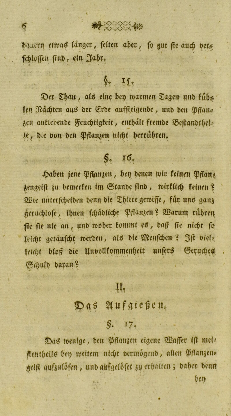 tbaacru eftoaä tanger, feiten aber, fo gut f!e auc£ vext f$loffen ftub, dn 3aftt* , 5. if. ©er Sfwu, alö dne bet) warnten Sagen unb fulj* ten Didcbtcn au£ ber gebe auffjdger.be, uitb beit ^pfTan^ $en andebenbe geuebttgfeit, enthalt frernbe 23ejtanbtl)ei? le, b;e oon bett spflanaen ntc^f betrubren, ■ • , * v ■ * j ' * ’ §» i<5+ L' * * ^>aben jene sßflanjen, bet) benen mir feinen spffan* ^engetft au bemerfen tm ©tanbe flnb , tdrfliclj feinen ? 2Bte uitterfcbelben bemtble Spiere gewiffe , für unö gaitj gerudjlofe, tbnen fdjablicbe $/?aitaen? SBarurn ruhten flc fte nie an, unb roo^etr fommf eö, baj? f?c nid)t fo feiert getdufebt werben, al$ ble Sflenföen * 3fl viel* leid)t bloß bie UunoUfommculKtt unfern ©ecueb«^. , ©cfjulb baran? \h $. *?♦ ©atf wenige, beit ^flanaen eigene SBaffec fft meb ftentbcilö bei) weitem ntcijt oermogenb, allen ^flanaen* $etfi aufaulofen, unbaüfgelefct |u erhalten ; babec beim ^ ‘ ben