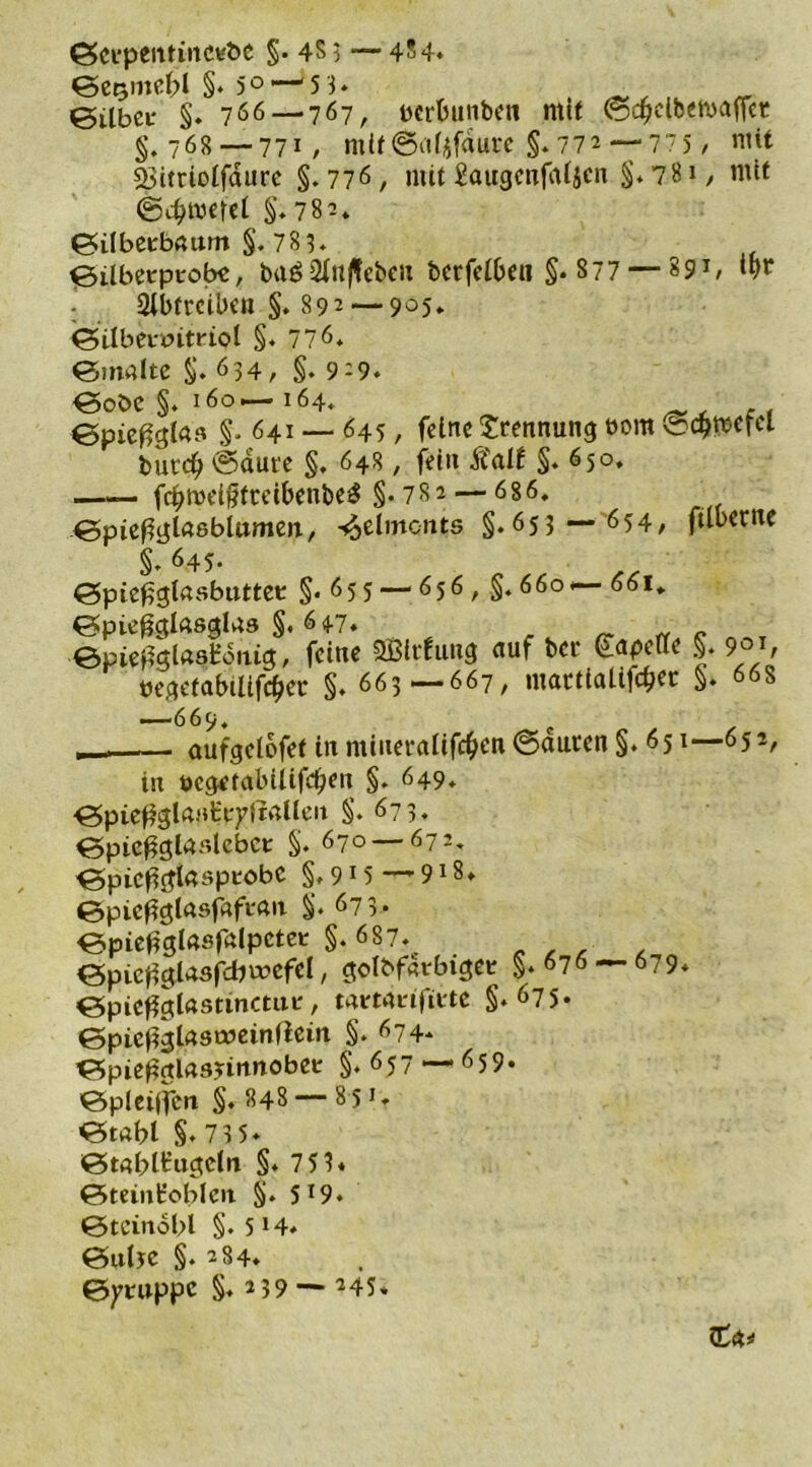 0et‘pentinc¥t>e §• 4$ 3 — 484* 0e$mepi §o° — 5 3. , _ 0ilbei* §. 766— 767, perbunben mit ©djclbemaffet §.768 — 771, mlt @itfifdure §. 772 — 77 5 , mit £>itrioifdure §. 776 , mit £augcnfni$cn §. 781 / mit ©cgwefei §.782. 0ilbeEb«um §. 783. 0ilbetptobe, bu£2ittf!ebeu bcrfetOc« §. 877 — 891, ttjr 2ibfrcibcn §. 892— 9°5* 0iIbenntriol §. 776. 0m4ite §.634, §.9-9. 0oöe §. 160— 164. 0pieggtas §.641 — 645, feine Trennung t>om ^cbmefcl butd? ©ante §. 648, fein Äalf §.650. fc^meigtreibenbe^ §.782 — 686. 0piegcjl«8blamen/ ^elmcnts §.653 — 654, fitberne §. 645- 0piegglasbuttet §.655 — 656, §.66o< 661* ©pießglftsglns §. 64.7. 0pief?glnsHdnig, feine SBltfung ctuf ber kaperte §. 9° r pegetabilifcger §. 663—667, mattiaüfdjet §.6 8 ——669. e aufgelofet in mineraltföen ©auren §. 651—65 in ücgetabiiifegen §. 649. 0pieflgl«»tt7lrnlleit §. 673. 0pic£3lA8lcbct §. 670 — 672. 0picgtfi«8pt:obC §. 915 —* 918 ♦ 0pieggl«sf«fL'An §. 673* 0pief?glnsfdpctet §.687. 0picjigUsfd>wefel, golbfdtbiget §.676 0pief?gUsttnctat', mmnfitte §.675* BpiefigUsateinflem §.674* 0pieg(tlrt9nrtnobet §.657 — 659. 0pleijfen §.848 — 85 0tabl §. 7 3 5. 0t«bli:ugeln §.7 53* 0teint’oblen §. 5*9» 0tcindbl §. 514. 0u(je §.284* 0ytuppc §. 2 39 — 245» ■ 679. £4*