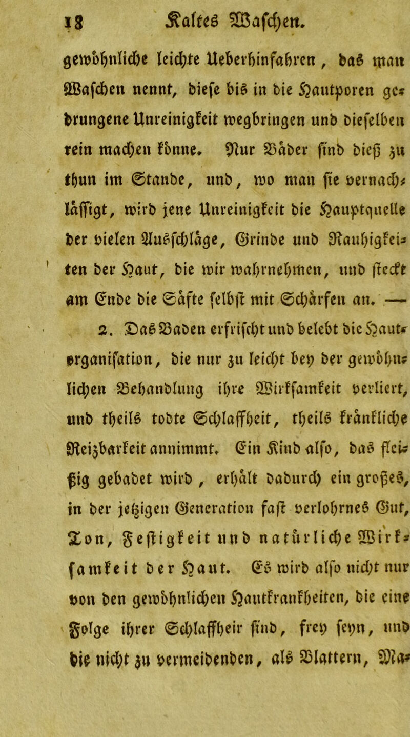 gewbljnlie&e leichte Ueberfjinfabren, baS Qtatt SBafcben nennt, biefe big in bie S^autporen ge* brungene UnreinigEeit wegbringen unb biefelbeu rein machen forme* Sftur 23abcr ftnb biejj $« tbutt im ©tanbe, unb, wo ntati fte oernad;# laffigt, wirb jene Unreinigfeit bie £auptquelle ber Dielen 2lue>fd;lage, ©rinbe unb 9vauf>igfcU ' ten ber Soaut, bie wir mabrnebmen, unb ftccft em Snbe bie ©afte felbff mit ©dürfen an. —- 2. £)agS3aben erfrifdjt unb belebt bic$3aut* prganifation, bie nur 31t Ieicl;t bet; ber gewol>iu Iid;cn 23ebanblmtg ihre SSirFfamf'eit oerliert, unb tbeiB tobte ©d;laffbeit, tljeilg franflidje SKeisbarfeit annimmt. Sin Äinb alfo, bag fTci# fig gebabet wirb , erhalt baburd) ein grojjeg, in ber je^igen ©encration faß oerlobrneö ©uf, Sion, geßigfeitunb nat&rlic&e SBirf* f a m f e i t bergauf, Se> wirb alfo nicht nur t>on ben gew&hnlicben SjautFranfbeiten, bie eine geige ihrer ©d)laffl)eir ftnb, frei; fcpn, unb bi? nicht $u Dermeibenben, «lg 25lattern,