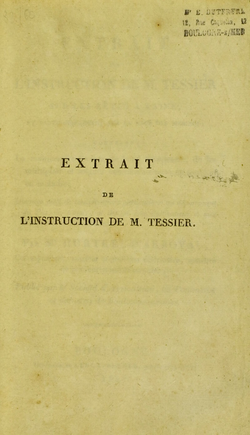 if' U. ÜiîTFSTRA. \t, frit C;;. Ua, 12 BOL*L«( i;\.->s/Sïl extrait . c L’INSTRUCTION DE M. TESSIER. N