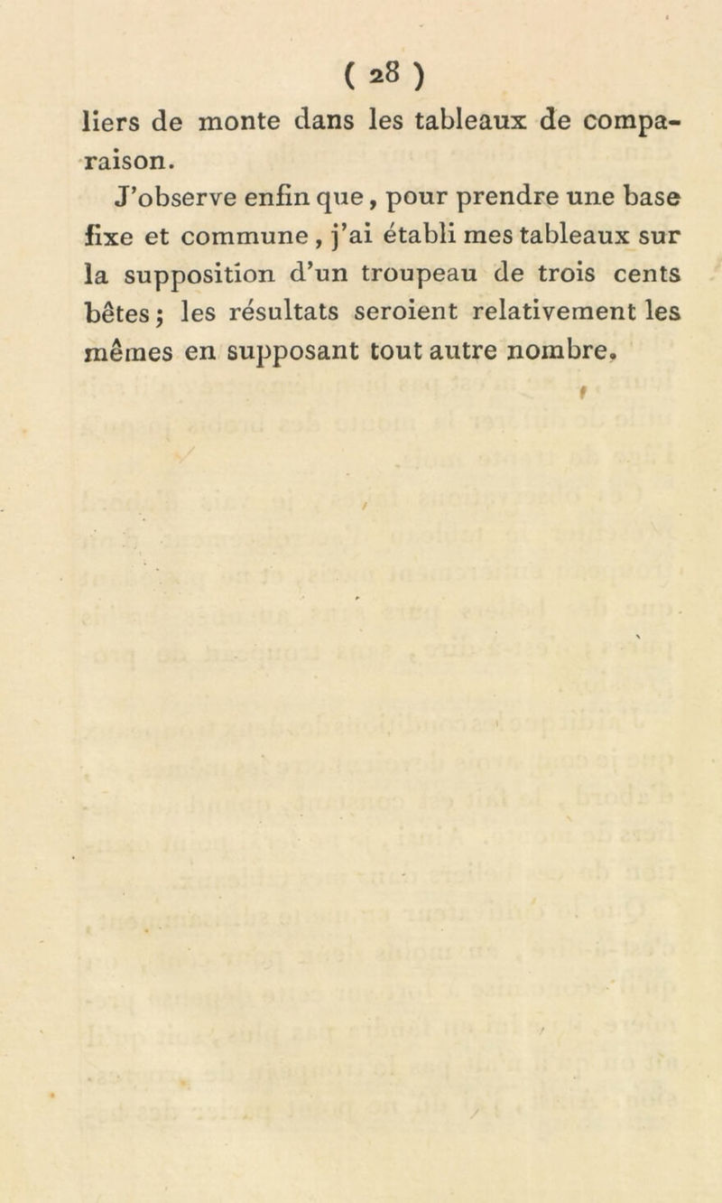 liers de monte dans les tableaux de compa- raison. J’observe enfin que, pour prendre une base fixe et commune , j’ai établi mes tableaux sur la supposition d’un troupeau de trois cents bêtes ; les résultats seroient relativement les mêmes en supposant tout autre nombre. t /