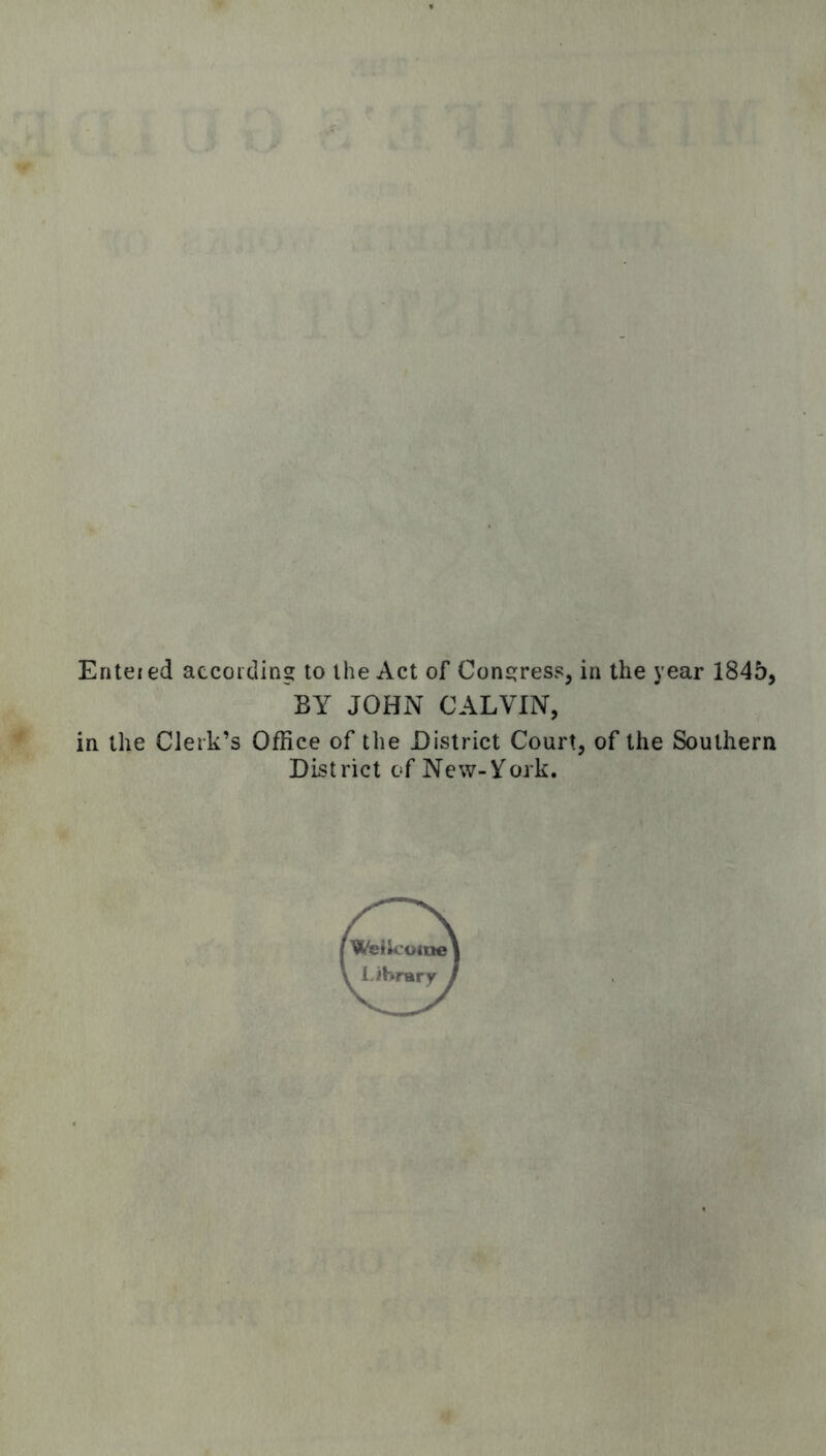 Eriteied according to the Act of Congresj?, in the year 1845, BY JOHN CALVIN, in the Clerk’s Office of the District Court, of the Southern District of New-York.