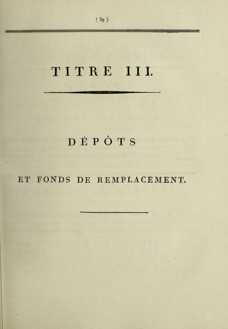 C39 ) 5 TITRE I I L DÉPÔTS ET FONDS DE REMPLACEMENT.