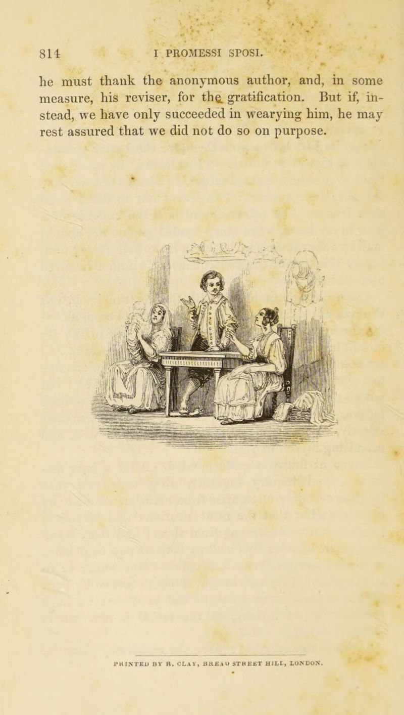 lie must thank the anonymous author, and, in some measure, his reviser, for the. gratification. But if, in- stead, we have only succeeded in wearying him, he may rest assured that we did not do so on purpose.