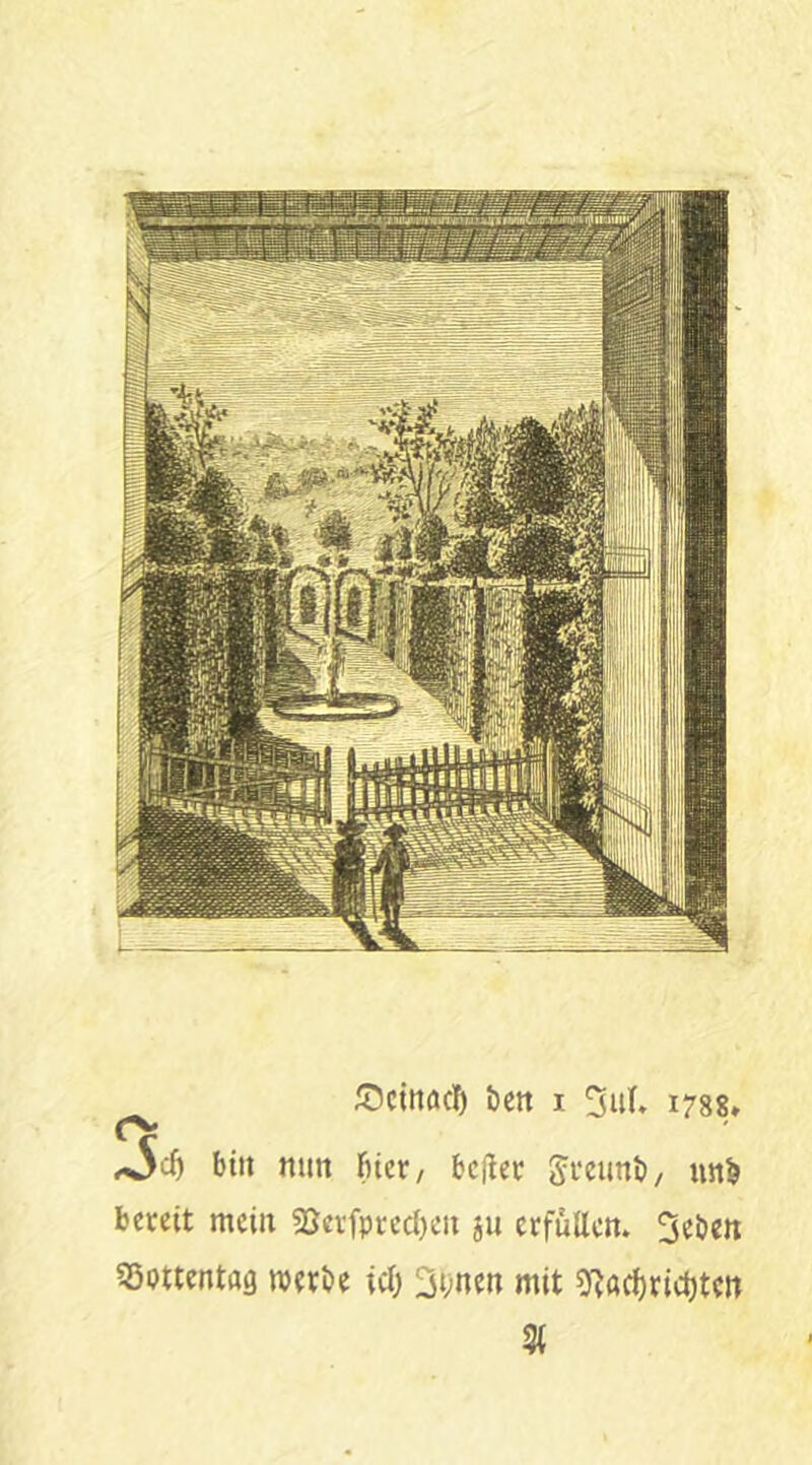 btit nun (net/ bcj^ec g^fcunb/ unb bereit mein 33nfptecl)eii ju erfuaen. ^eben 35pttentag werbe ief) 3‘;nen mit ?Ra^rict)tcn St