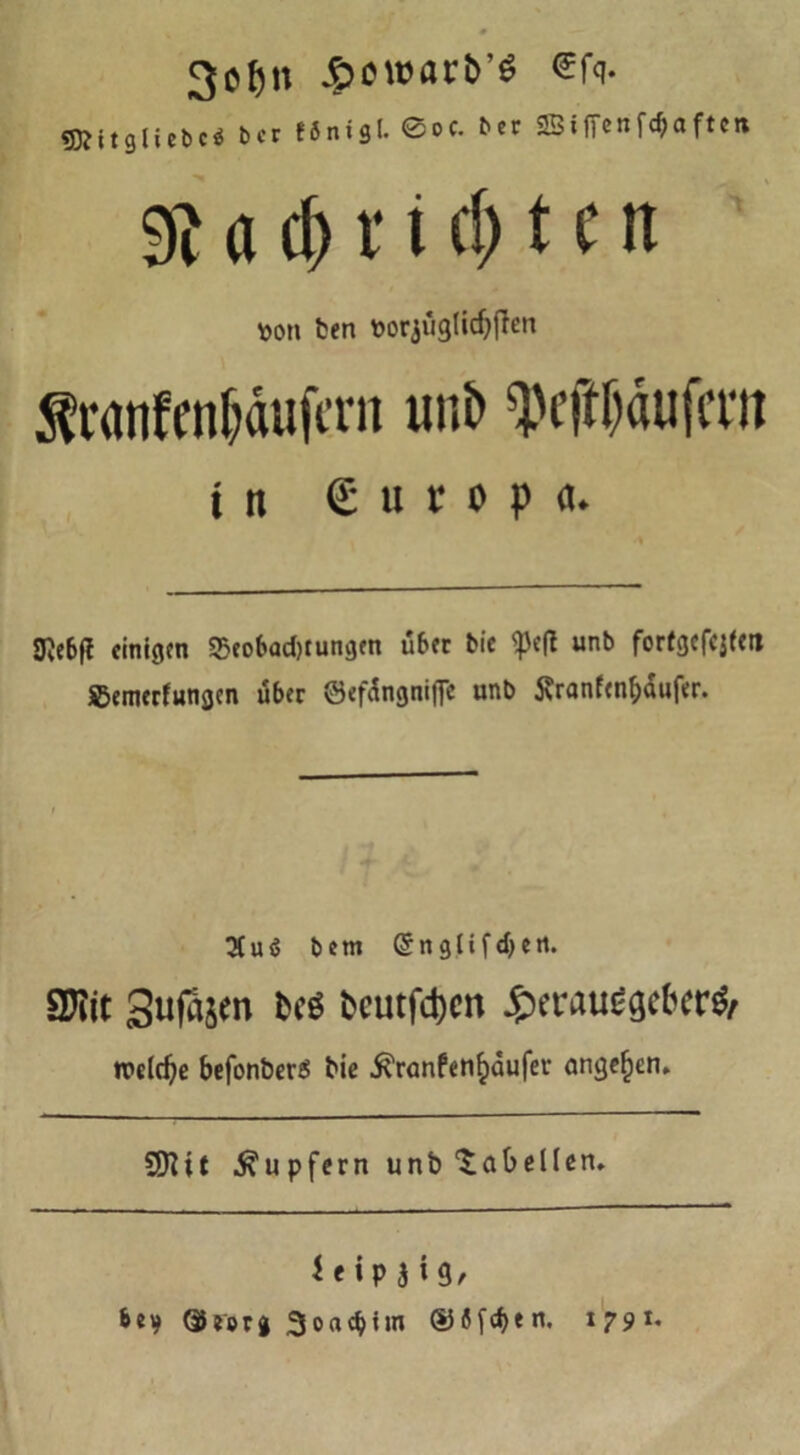 3ef)n J&ewar&’S €fq- 5J?itglicbcö bcr fönigl. ©oc. ber SSificnfc^aftcn 91 a cf> r i t() t nt m\ ben öorjugticfjjlen ÄranftnljäuftTn xmb q>cftr>aufa*)t in € u r o p a. ftebfl einigen $eobad)tungen über bic <pefl unb fortgefcjten ©emerfungen über ©efüngniffe unb j\ranfenf;äufer. 3(uö bem Crnglifdjeti. STOit guf^en m teutfepen JpiTauegcbcrg/ »belebe befonberS bie ^ronfen^aufev angeln. SHif Tupfern unb‘Tabellen. ^ e» P 5 i 9/ bty ®?org 3oneb*>n <13ßfe rt. 1791.