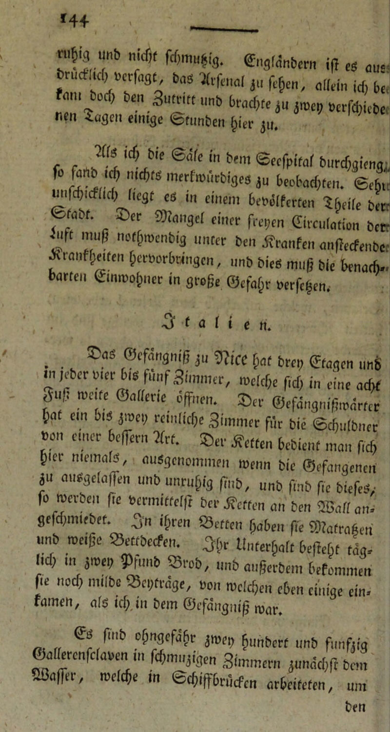 >4+ ”r ” ifi es auf brucfltch uerfagt bas atfcnal ju ^ aMn fc£ tarn boch ben 3utriftunb brachte ju jrae„ „erfdßrbe nen Sagen einige Btunben §iev jU. , *f‘ '^,We @a,c f f«« ©«fpitaf burchgieng, f £ l ? '*s ju beobachten. ©efc„ unfchieflicbi liegt es ,,, einem begeiferten ?fnile ber etnbt. Ser Stengel einer freien ©rculotion bctt ^ft muß norßroenbiä unter ben Sranfen unßecfenbe. Jftmifjietfen hcrborbringcn, imb bies muß bie benath.. barten Cmroofcuer m gre&e ©efa(jr »erfcfcen. Italien. . . „ ®!“ ®cfm'gniß ju 5ÜCC l;af brei, ©tagen tmb in jeber uter 6w fünf Simroer, »eiche ßcß i„ eine ad* f« *T f'«. ©tr ©.fdnjniMrr« (wt ein ois jroet) reinliche 3immer (Vir bie ©cbulbner »on enter befiern %f. Ser Setten bebient mnn f,d, ptet niemals, ausgenommen »enn bie fflefangenen ju auegeiaffen unb unruhig ßub, unb ßnb ße btefeä,- fo »erben ße »ermitfelß ber Setten an ben SM an' geßhmtebef. 3'n ißren Setten haben ße ®afro6en unb »eiße Settbecfen. > Unterhalt beßebt tL ließ in j»ei; IPfunb Srob, unb außerbem befommen ße noch mtlbe Snßräge, non »rlcßen eben einige ein. tarnen, als ich. in bem ©efdnguiß mar. e!/mb d>nff4r jwtb ßunbert unb funftig ©altoenfrlauen n, ßhmujigen Simmern junächßbem (Baßer, »rlcße in ©chißbrüefen arbeiteten, um fern