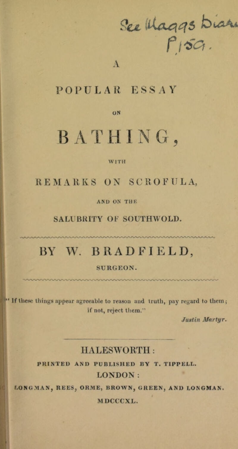 9ci- fi-sa. / A POPULAR ESSAY ON n A T H 1 N G , WITH REMARKS ON SCROFULA, AND ON TDK SALCBKITY OF SOUTHWOLD. BY W. BRAD FI ELD, SURGEON. ' If 1l>cw: things appear agreeable to reason and truth, pay regard to them; if not, reject them.” Justin Martyr. IIALESWORTH: PRINTED AND PUBLISHED BY T. TIPPELL. LONDON: LONGMAN, REES, ORME, BROWN, GREEN, AND LONGMAN. MDCCCXL.