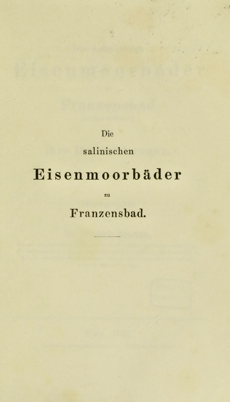 Die salinischen Eisenmoorbäder ZU Franzensbad.