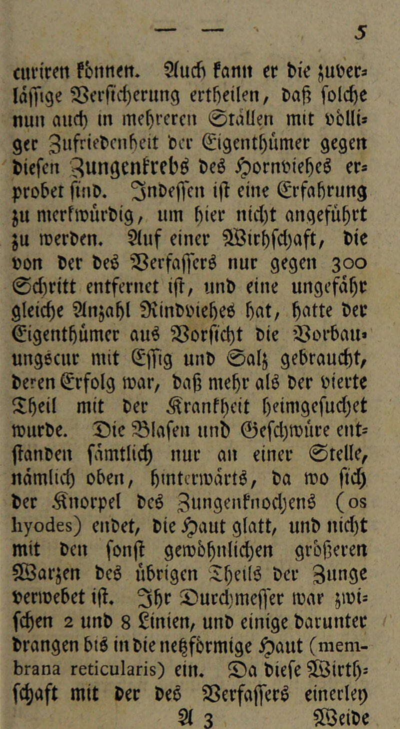 cun'rm fbittim. 5(udi fanit er ti'e |;ut>cr3 IdlTige ^ciftcfceriin^ ertfieilen, Da^ folcfte nun and) m mehreren 0rdüen mit nbllU ger bcr ^igentbümer gegen tiefen ^ungenf'rcb^ teö ^orntiebc^ er* probet ftno. ^nDeflen i|l eine Erfahrung ju mcrfmürtig, um f)kt nicl)t angeführt ;u merten. $(uf einer ^irbfdjaft, tie ton Der te^ SBerfafifcrö nur gegen 300 0d)ritt entfernet ift, unt eine ungefähr gleiche SInjabl Üvinttiebeö b«t, b^tte ter fegentbümer au^ 2ßorpd)t Die ’i^orbau* ungecur mit ^ffig unb 0a4 gebraucht, teren Erfolg mar, tag megr alö ber tiertc ^Ibeil mit ber ^ranfj)eit geimgefucget mürbe. Die Olafen unb @efd)miire ent- flanben fdmtlicg nur an einer 0relle, ndmlid) oben, bmtcrmdrt^, ba mo ftd) ber Knorpel be^ 3u”genfnodjen^ (os hyodes) enbet, bie ^aut glatt, unb nid)t mit ben fonjt gembgulicgen größeren SÖarjen be^ übrigen ;^gei(^ ber termebet iß. ^gr Durdjmeger mar jmi= fegen 2 unb 8 Linien, unb einige baruntec brangen btg inbiene|fbrmtge ^aut (mem- brana reticularis) ein. Da biefe SÖirtf); fegaft mit ber beö 2Serfa(|er^ einerlei 3 $[3eibc