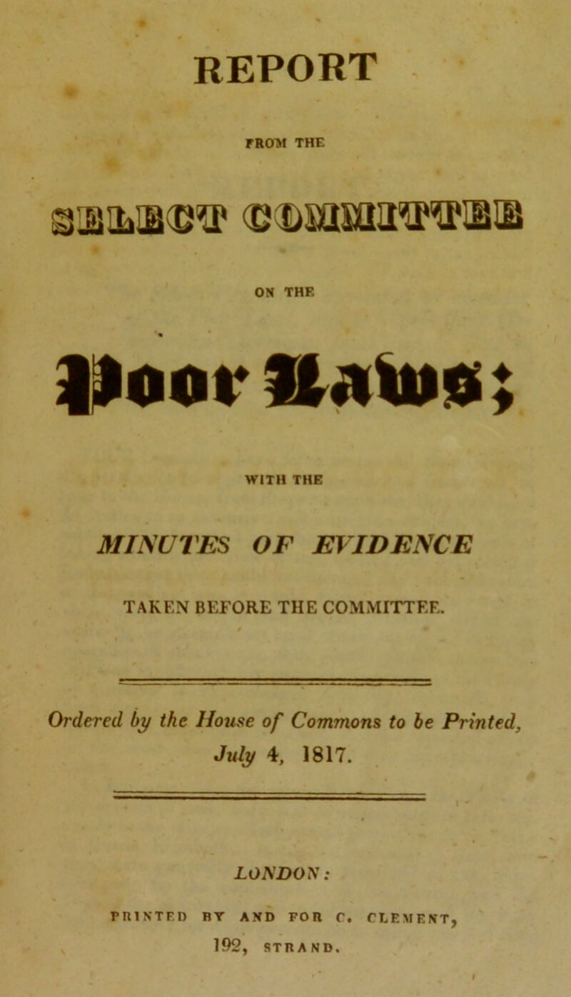 FROM THE a'l®^ (SDsama^iBiB ON THF. floor ; WITH THE MINUTES OF EVIDENCE TAKEN BEFORE THE COMMITTEE. Ordered by the House of Commons to be Printed, July 4, 1817. LONDON: rniNTF.n nr and Fon c. clement, 192, st n AND.