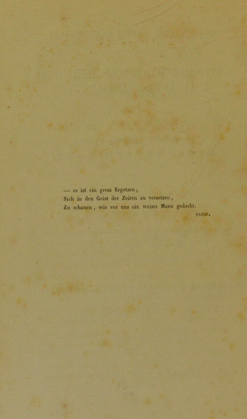 — es ist cin grosz Ergctzcn , Sicli in den Geist der Zeitcn zu versetzen , Zu schaucn , wie vor uns cin wciser Manu gcdaclil.