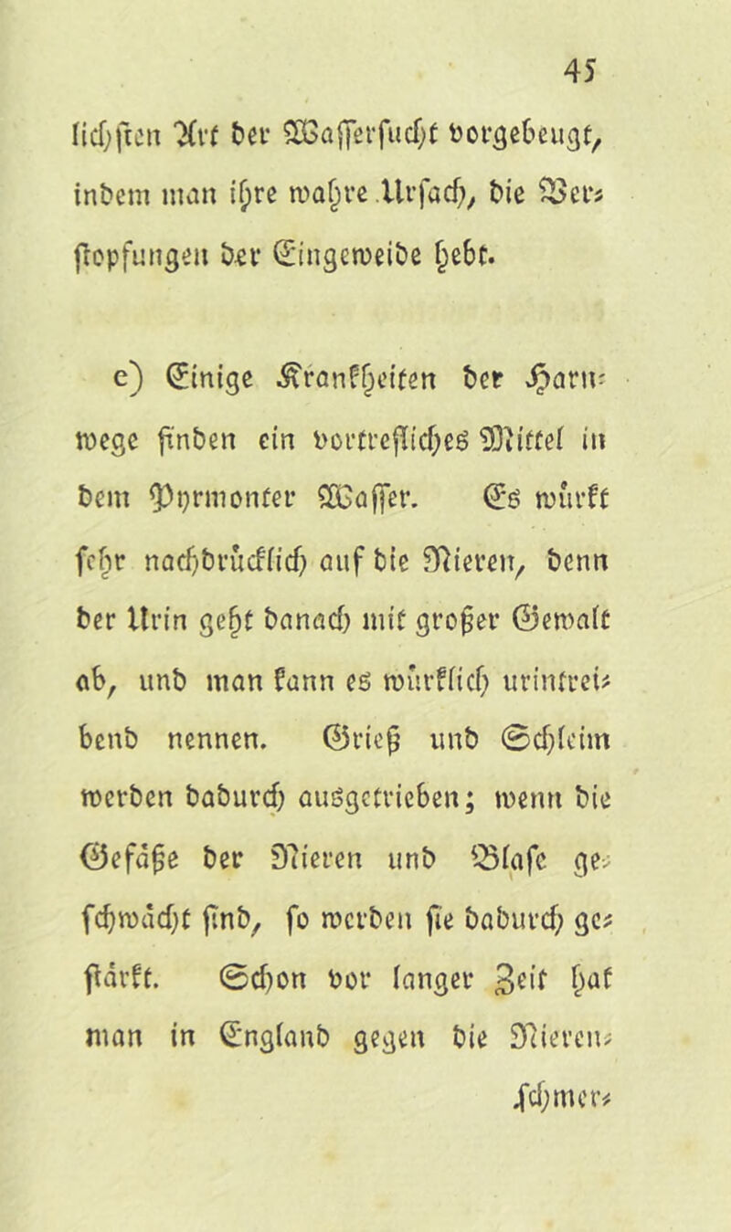 lidjften 'Xvf bei* aBafierfudjf borgebeugt, inbem man if;re »afjre tlrfacf;, bie $>er* jlopfungen bet* &ge»eibe f)ebt. e) Einige ^ranffjcifeit bor $arn- »ege finben ein bortreflidjeg Riffel in bem <Pt)rmonfer SÖGaffer. (Eö »urft fcbr n a cfjbru cf (id) auf bie Spieren, benn ber Urin gef)t banad) mit großer ©emaft ab, unb man fann es »urfficf} urinfrei# benb nennen. ©rief; unb ©djfeim * »erben baburdf) auögctvieben; wenn bie ©efäjje ber 97ieren unb QMafc ge-; fdjmddjf fmb, fo »erben fie baburd? ge; ftdrft. ©d)on bei* langer 3eif M man in (Engfanb gegen bie Spieren; .fei; m er;