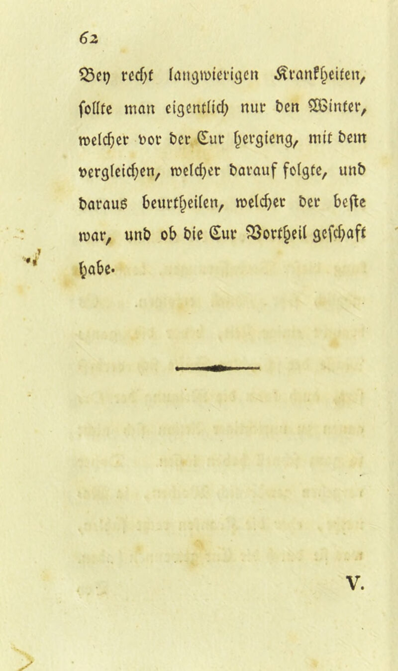 523ct> rcdjt langwierigen $ranf£eiten, follte man eigentlid; nut* bcn SEBinter, melier uor bcr Sur Ijergieng, mit bern t>ergleid;en, meldet barauf folgte, unb barauö beurteilen, meldjet bet* beffcc mar, unb ob bie Sur Vorteil gefdjaff *' t;abe- V.