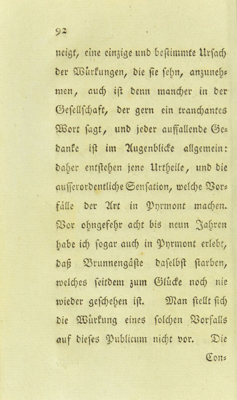 neigf, eine einzige unb beftimmfe Urfaef) bei- £Burfungen, bie fte febn, anjunejj* men, audj iji benn mannet* in ber ©cfellfdjaft, bet* gern ein trandjanfeö £Bort jagt, unb jebet* aujfallcnbe ©cs banfe ijl im Ttugenblicfe allgemein: baljet* entfielen jene Urtjjetfe, unb bie aufjcvorbMrtlidje©enfa(ion, meld)e SSor# falle bei* Tlvt in $>t}t*monf machen. Q3ov oljngefeljr acf;t bis neun 3a&rc« habe id) fogar au cf) in 9>grmonf erlebt, baj? 33tunnengäfte bafelbft ftarben, tveldjeä feitbem jum ©lüefe noef) nie miebet* gefcfjefjen iff. 9ftan ftettt fid) bie SCDurhing eines foldjen Vorfalls auf biefes publicum nidjt bor. SDie (Jons