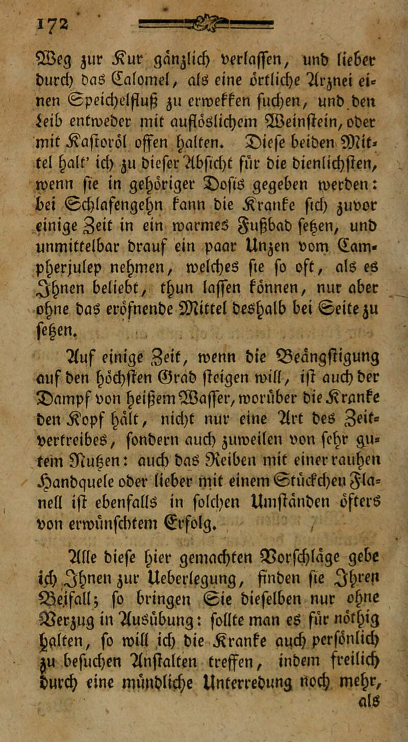 jur ^ur gnn^Iic^ i)erfn|]en, unb liehet burd} DcJö (lafomel, dö eine ürflid)e Ttrjnei ei* nen 0peid)df?u^ crroeffcn fiid)en, unb.bcu ieib entnjebcr mit nufloölic^cm 2ßeinf^ein, ober mit ^üftorol offen i;a(ten. 3^iefe beiben SDdt» fei §a(t’ id) ju biefer 7lbfid)t für bie bien(id}flen, menn fie in gehöriger 2)ofiö gegeben mecben: bei 0d)lnfenge§n fann bie ^ronfe ftd) ^uoor einige 3eit in ein mormeö §u^bab fe|en, unb unmittelbar brauf ein paar linken oom ^am« pf^erjulep nehmen, welches fte fo oft, als eS 3:h*ien beliebt, t^un laffen fönnen, nur aber o^ne baS erdfnenbe SOIittel bes§alb bei ©eite^u feiern 7(uf einige 3^1^/ bie Q5edng|ligung auf ben hdd)f?en @rab fleigen will, i)l aud)ber ^ampf pon heif?rni5Öa|]cr, worüber bie^ranfe ben^opf hült, nid)t nur eine 2(rt bes 3^»^® bertreibeS, fonbern aud) zuweilen Pon febr gu» fein Siiu6en: au6 baS ^iciben mit einer rauhe» ^anbquele ober lieber mit einem 0tücfd}eu 5la= neü ift ebenfalls in folchen Umfianben öfters Pon erwünfebfem Erfolg, Ulk biefe hier gemachten QSorfchlage gebe ich;^hnen5ur Ueberlegung, finben fte ^hrefi Beifall; fo bringen 0ic biefelben nur ohne SSer^ug in ‘ifuSübung; follte man eS für ndthig holten, fo wiü ,id) bie Äranfc agd) perfdniieh ^u befud)en 2(nf?a(ten treffen, inbem freilich burch eine münblichc Unferrebwng «och