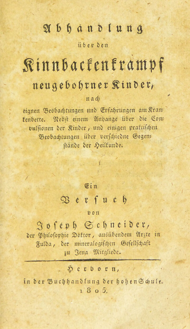 5(t»MnMttn3 über b c n :^tnn^acfenfrdm|)f tteugeOobtnet Äinöcr# na cf) eignen ^Bcbbac^füngen «n& SrfabfUngcn amÄrain Jenbecte. 9Jeb'ti einem Sfnbange übev bie (2om rufliionen ber Äinber, unb einigen pvaftifcf)ert 55epba(^tungen über üerfd)iebne ©egen« fläribe ber /peilfunbe. / ein e f u c ^ r 0 n 3 0 f e p [) © c l) n c i b e V / ber 2>bftor, auioübenbcm Sfr^tc in gulba / ber mtnerafogifiijen ©efedfctjaft ju 3ena fOfirgftebc» p c c b 0 r n, in ber^ucbNnbfntig bet ^o^enScbufe,