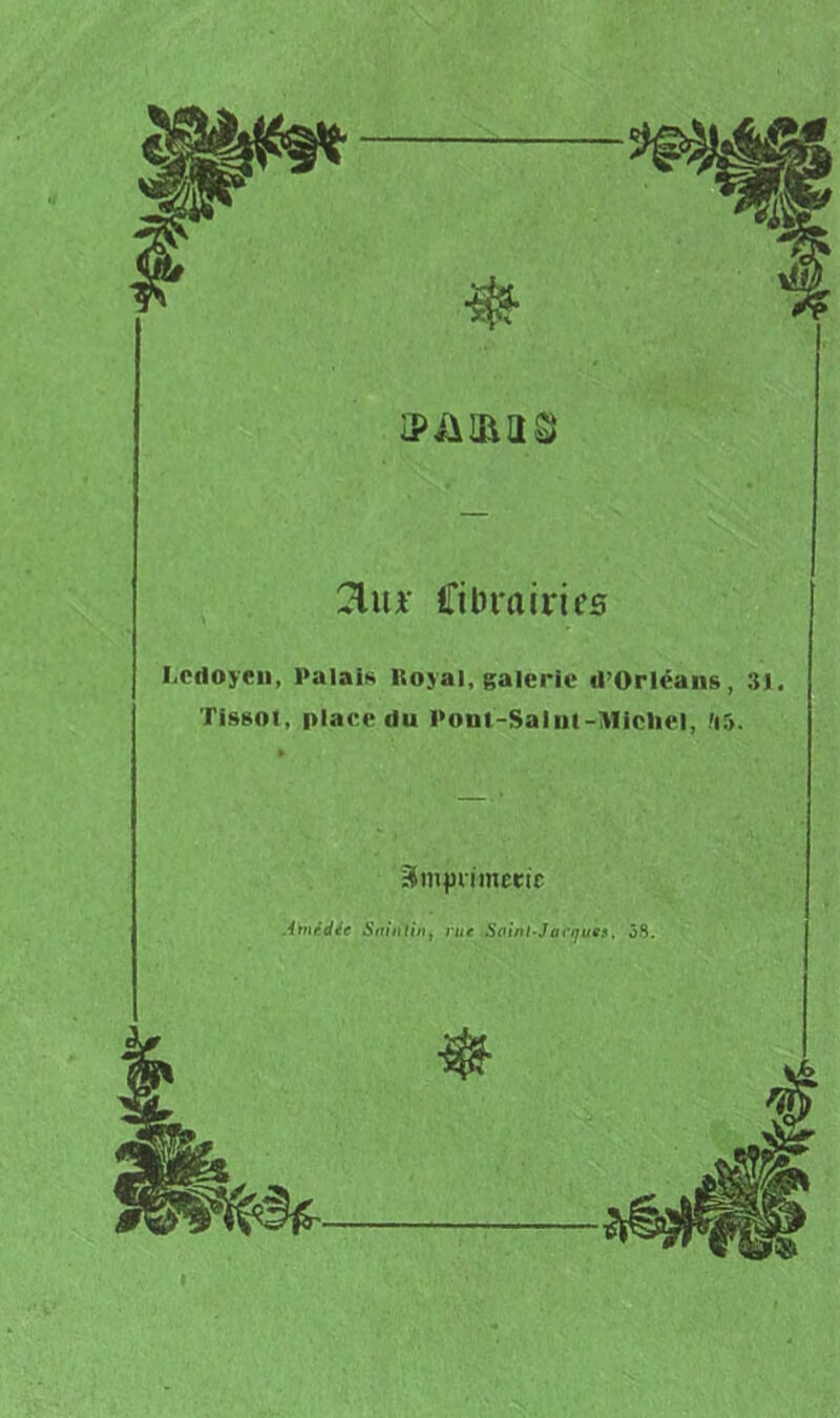 IPÜIRIIS} Cibrairifs Lcdoyen, Palait^ Itoyal, galerie d’Orléans, 31. Tissot, plar.edu ]>ont-Saliu->Iicliel, .'15. Smpiimecic Ainédée Saiiilinj rue Soinl-Jai’/jues, 58. I