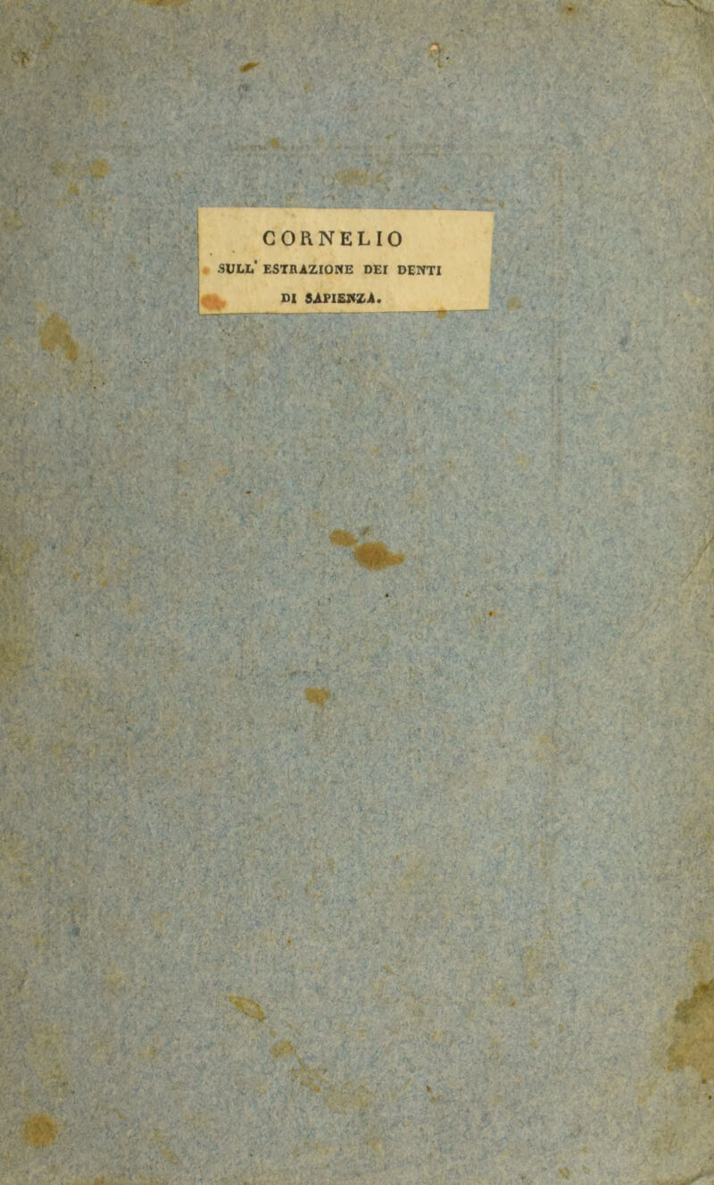 CORNELIO i SULL* ESTRAZIONE DEI DENTI DI SAPIENZA. ■v •riv> . - . * ’r r *