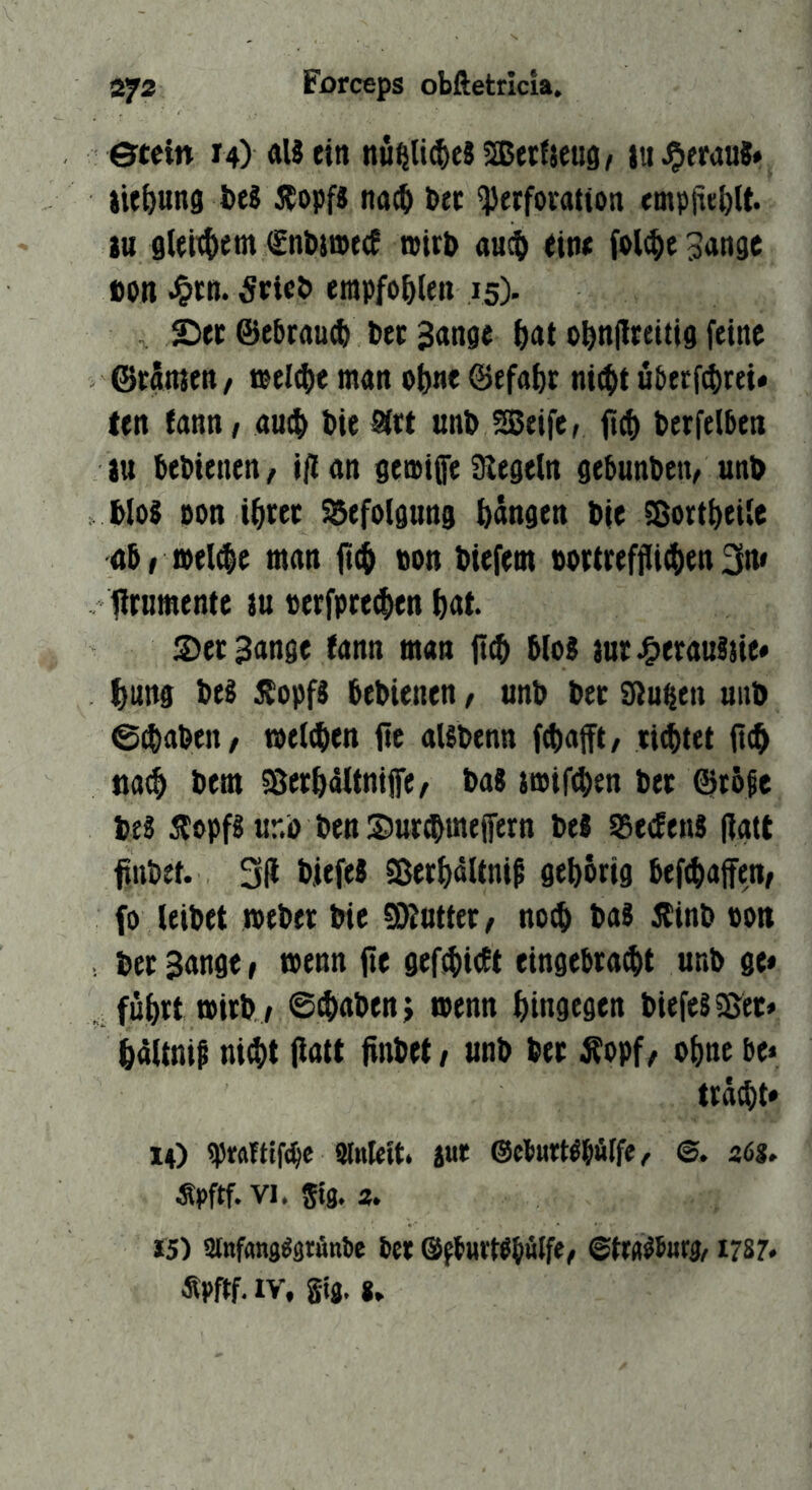 etcin 14) ÄUettt n«^li4)c8 2Betfjeu9/ lu^frauS* iU^unö J>c8 ÄopfJ nac^ Dec Perforation empjie&U. tu gUittiem fnbimetf iptr& au$ eip< folt^ie ^ange t>on ^rn. Ärie^ ewpfo&len 15). £ier @e6rau(^ Der Bange ^at o^nilreitig feine ©rSmen, loeltf)« man ot)ne ©efafcr niifit überf4)rei» ten tann/ au$ Die Sirt unD Reifer ftti) Derfelben 2u DeDienen / ift an gemige Siegeln gebunDett/ unD DI08 pon i^rer 55efoIgung fangen Die fSort^eile abrioel^e man Don Diefem Dortrefjlii^en 3n> lltnmente iu »erfpre^iett ^at. 2)er Bange fann man {t(^ D[o8 2ur.Oerau8ne« l[)ung De8 ilopfS DeDienen, unD Der Sünden uiiD ©(DaDeit/ melcDen ftc aUDenn f^afft, richtet jl^ tia^ Dem S^erDaltniffe/ Da8 imifcDen Der 6}r5$e Deä Äopf8 «r.ö Den SurtDmeffern De8 SSetfenS (Igtt finDet. 3(1 DiefeJ Sßerf)dUnip gehörig Deft^affen, fo leiDet meDer Die Gatter/ notD Da8 jlinD Pon Der Bange f menn jte gef$f)i(ft eingebra^t unD ge« , füf)rt mirD/ 0$aDen> menn hingegen DiefeS^er« lldttnip niitt (latt finDet, unD Der ^opf^ of)ne be< trä^t* X4) praütf^c ginlcit. jur ©clmrWDdlfe/ ©. a6s* Äpftf.vi. Stg. 2. J5) ainfanggarfinbe bet ©fburWbWfe/ ©tra^Surfl, 1787. «Pftf. IV, gtg.«.