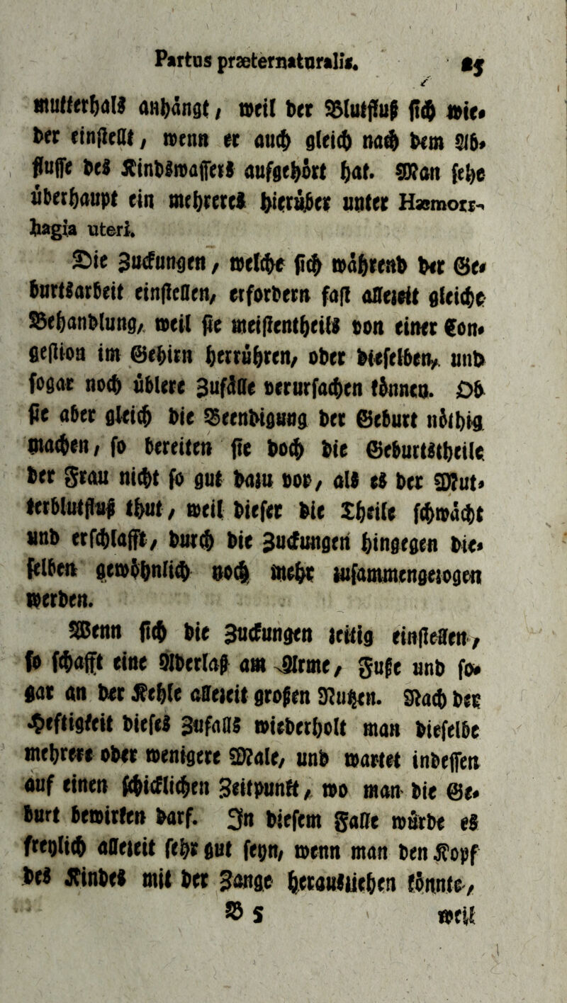 Hiulfer^dll aH|)an3t, »eil Der (t$ »it* l>fr einjlcat / »enB « «uc^ g(ei(() na$ bim 216» fltiffe be« ÄinblmaffiU aufae^Srt ^lat. gwon (e^e Überhaupt ein mr&fewi uBtiit Hssmow-, bagia uteri. Sic 3ii(fiinöen / »aj^rcab bir ©c* bnrtiarbeit einflcDin, etforbcr» fafl affocit «leitbc SBebanblung/ »eil fic acijitnt(>fiil «ob eiBct €ob# flejlioa im ©ibiiB bcrrä^jriB/ ober bicfittciv iinb foöac no^ übUrc Sufättc »crurfacbcB fknco. Db pc aber flki^ bie sSeeBbifiö«a b« ©cbutt nJibia ma^CB/fo bircitCB fie bo(^ bie ©cburWtbtiU bcc grau Bi(bt (b gut bam »or, aU a bcr STOut» terbluijlul tbut, »eil biefcf bie X^eile f(^»ä(bt «ttb erf4)la(fit/ bui(^ bie ^utfimgeri bingegiB bie* felbeu gembbnli^i Ub(| me^Hf »ifaBunengejogen ^erbeu. 5ßeBB (I(^ bie SurfuBgen aeitig eiBPeffeu^ fo ft^aft eiue Ölberl# am ^rme, gu^e anb fo# <a« au bet ^eble aileaeit grofeu 3?uaiin. gta^) bee «^ifaigfeit biefil Safuds »ieberboU maB biefelbc mebrere obet »enigere SKalt/ unb »aMit inbejfett auf eiuen {(bWli^en giitpunft, wo man bie ©e* burt bewirten barf. 3n biefem gaße w&be e8 fteglicb affeaeit febt gut fepn/ wenn man ben Äopf bei Jfinbti mit bet ^onge beMMiiieben fSnnte / 55 s »eit