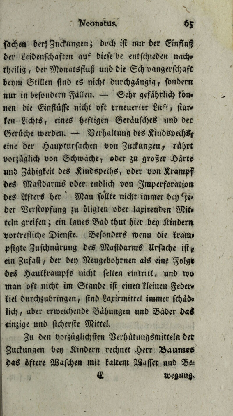 facfjen bcrj $ncfungen; 5r>cf> «ff nur 6er (Einflug ber Seibenfdmften auf biefe'be eutfcpieben nad)» tpeilig , ber ?9?on<itöffu^ unbbie @d)oangerfd)aft bepm ©fillen finb eß nid)f burcbgdngig, (bfiberit nur in befonbern §dtten. — ©e(>r gefdf>riid) fön» neu bie (Einflüge nicpf off erneuerter ?n‘>, ftar* fcn <?id)t$, eine£ heftigen ©erdufdjeg «nb bet (Seritd)c »erben. — be£ ji'ittb3ped)Sf eine ber Jf>aupfurfad)en t»on 3»cfungen/ rü()rf oor$üglid) »on ©djtodcbe/ ober $u großer £arte unb 3df)igf«tf beS d?inb£ped)tf, ober Don Krampf beß 9Kaflbarm£ ober enblicf) oon ^mperforatiot» be£ 2lfferö per' 9Jton fo’flte nitpt immer bep^fe« ber SJerftopfung ju öligten ober lapirenben 9J?it» fein greifen; ein laueß 3?>ab tput pier bep jfinberrt portreflicpe SMenfie, ißefonberg »enn bie fram» pfigte ^ufepnürung beb SDtoflbarmtf Urfacpe ifiü ein Jufad, ber bep Ifteugeboprnen al$ eine $olge beß ^»auffratnpfö niept fetten eintritt, unb too man off nicpf im ©fanbe iff einen f leinen geber» fiel burcpjubringen, finb £apirmittel immer fcpdb» Itd> t aber ertocicPenbe Labungen unb 25äber bat einjige unb freperfte kiffet. 3« ben borjüglicpjlen 93erpütunggmitteln bet £ucfungen bep Äinbern reepnet ^>err 23aumee öatf öftere Sßafcpen mit falten« 28a|fet unb Se* <£ toegung.