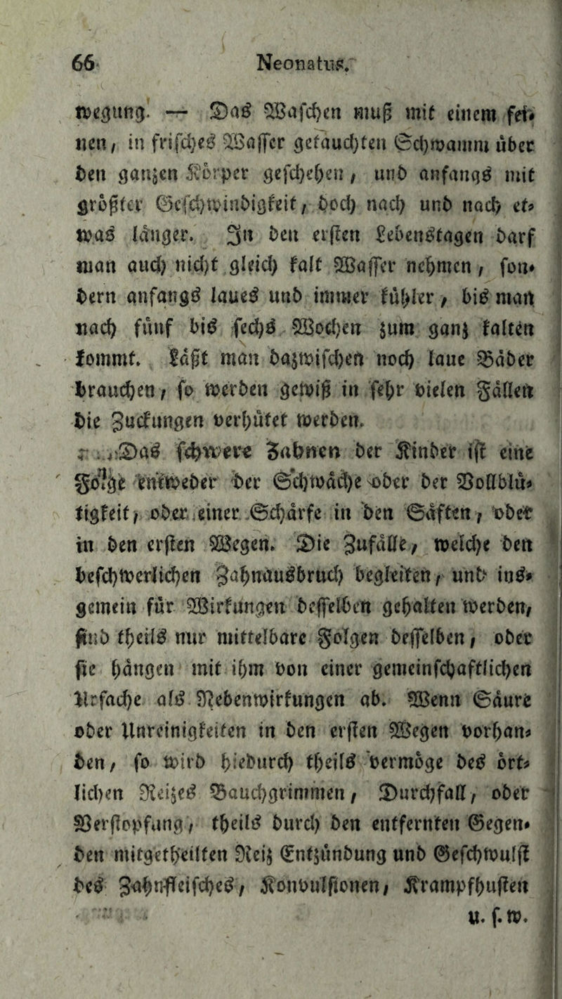 n>egung. -r- ©ag ^afdjen muf? mit einem fei« nen, in frifdjeg 2Bajfer gefaudjfeit 6d)tüamni übet ben gaujen 3£6rpet gefd)eben, nn.b anfangg mit größter @efd)toinbigfeit, bod) nacl) uni> nod> et» wag länger. 3» beit elften Sebengfagen barf man and) nid)f gleich fall SBaffcr neunten, fett» bern anfangg laueg uttb immer fübler, big man ttad) fünf big fed)g QBodjen jum ganj falten fommf. Säfit man bajmifdjeft nod) laue 55äber braunen / fo werben gewiß in febr Dielen gällett bie jtetfung™ Derbüfet werben. t: <;2)ag fc^were Sahnen ber jfinber iff eine §d?ge emwebet ber ©’djwädje -ober ber SSollblu» figfeit, ober, einer .Schärfe in ben ©äffen, ob et in ben erjlen Söegen. ©ie 3ufdÜb / weldfe ben befd}Werlicf}en ^afjnaugbröcl) begleiten, unb itjg» gemein für 2Birfüngen beffelben gehalten werben, ftüb f^eilg nur mittelbare folgen beffelben, ober fte bangen mit ihm Don einer gemeinfd)aftlid)en ilrfacbe afg Sftebenwirfungen ab. SBenn ©äure ober llnreinigfeifen in ben crflen ©egen Dorban* ben, fo wirb bieburefy tbdfg oermoge beg orf* lid)en Sieijeg 3kucbgrinmten, ©urebfaß, ober SÖerfiopfung, tbeilg burd) ben entfernten ©egen* ben mitgetb'eilfen Sleij ©nfjunbung unb ©efcbwnlfi beg gnbnflcifcbeg, Äonbnlfionen, ^rampfbuflen U. f.tp.