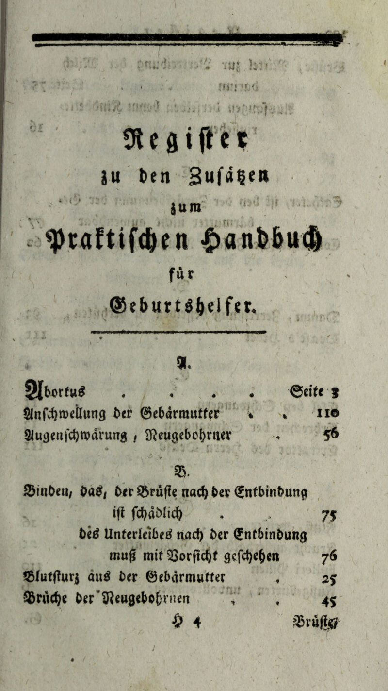 Ütegijlet SU ben Jura ^raftifcfeen ant>6u<Ä für ©eburtöbclfcr« % 3lborfu$ . ©eite j Slnfdjroeilung t>er ©ebdmutfer * „ HO 2Jugett|cf)njdruttg , Sßeugebobmer 5* SB. SBin&en, 0a$j ber SBrüfie ttad) bee ©ntbin&ung ift fcfyaölicfy 7? beg Unfedeibetf nad) {»er ©tubinbung muß mit 23orftd)f gefdje&en 76 ©tuttfurj au$ ber ©ebärmutter %tiict)t ber'SReugebofcrnen , ' , 45 £ 4 $rü|i<Ö