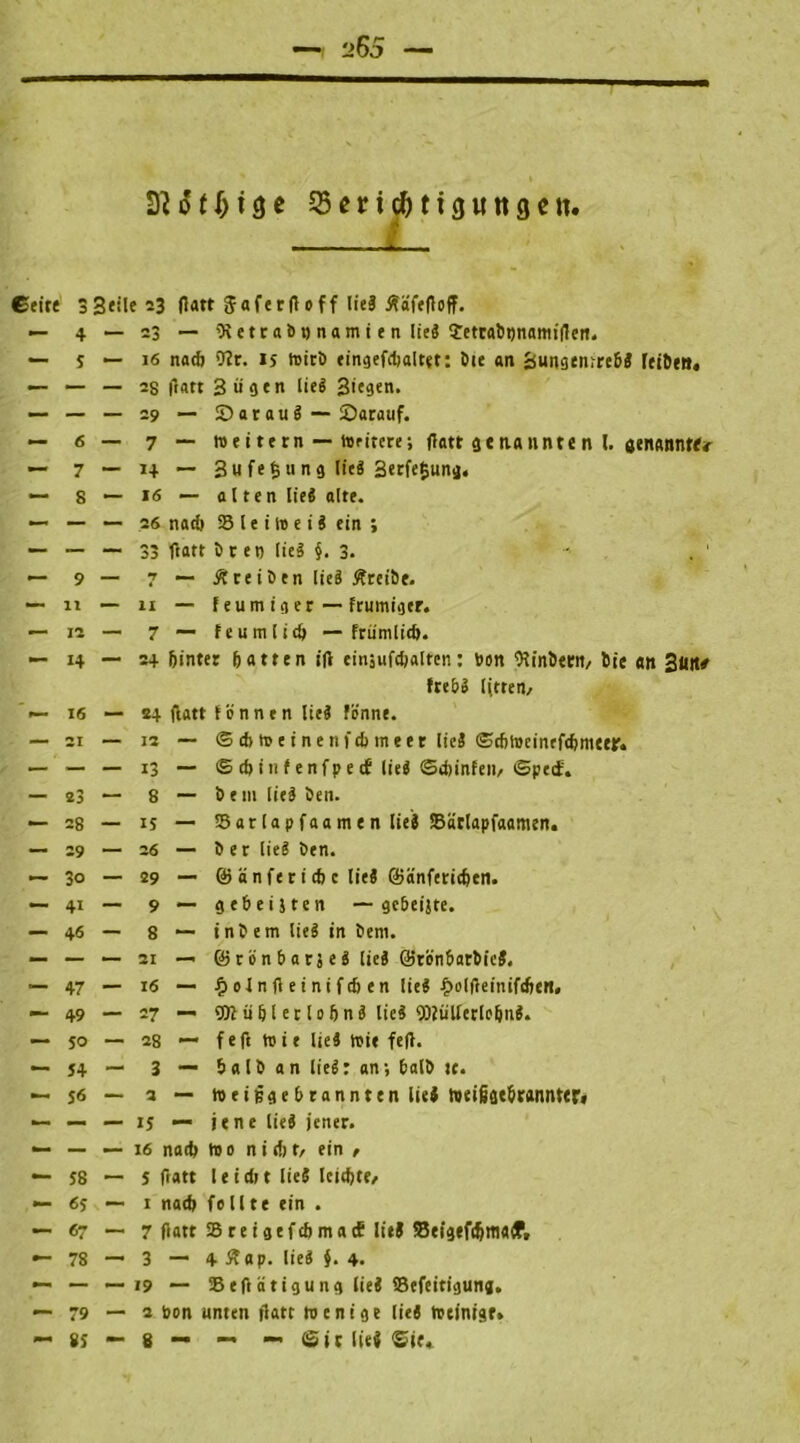 t>65 No tl)i$e 55eric^ti3Utt3cn- § ©eite 33«lei3 flatt Jaferftoff lieä jfäfeftoff. — 4 — 23 — % etc ai> i) na m i e n IteS ?etrabt)nanii|tert. — s — 16 nadj 9?r. is wirb eingefdjaltet: Öic an Bungentreba leibe«. — — — 2$ ftart 3ügen lieg Siegen. — — — 29 — ©arauä — ©«rauf. — 6 — 7 — weitern — Writere; flatt 9enannte n l. genanntt«- — 7 — 14 — 3ufe£ung lieg 3erfe£ung« — s •— 16 — alten lieg alte. — — — .26 nach SB l e i h> e i i ein ; •— — — 33 tfatt örett lieg §. 3. -■ •— 9 — 7 ■— Äreiben lieg Äreibe. —• n — n — Feu m i 3 er — ftumiger. — 12 — 7 — feumlid) — frümlidj. — 14 — 24 Sinter Satten ift einjufdjaltcn: Don Wnöern, Sie an 3mw fre&g Ijtten/ >— 16 — S4 (latt tonnen lieg fönne. — 21 — 12 — © d> w e i n e tt t d) m e e r lieg ©dtWeinrfcbmeeir« — — — 13 — © d) in f enfp e cf lieg ©dtinfett/ ©peif. — 23 — 8 — bem Iie9 öen. — 28 — is — SBarlapfaamen lieg SBärlapfaamen. — 29 — 26 — ö e r lieg Öen. — 3° — 29 — & änferi die lieg ©änferidjen. — 41 — 9 — gebeijten — gcbeijte. — 46 — 8 — inö em lieg in Öem. — — 21 —« @r ön bars eg lieg ©rönbarbieJ. — 47 — 16 — £ ol n <1 ei ni fdi en lieg ijolfteinifdjen, — 49 — 27 — 9)lü b l e r 10 6 n g lieg 9)?tillerlobna. — 50 — 28 — feft wie liei toi« fe|t. — J4 — 3 — balb an lieg: an; halb tc. — 56 — 2 — Weijjgebrannten lieä toeißätbrannter« — —• — 15 — jene lieg jener. — — — 16 nadt wo nidtf/ ein , — 58 — 5 ftatt I e i dt t lieg leidjte/ — 65 — 1 nadj feilte ein . — 67 — 7 flatt SBreigefcbmatf litJ Beigef^tfl«<P. •- 78 — 3 — 4 #ap. lieg }. 4. — — — 19 — SBeftätigung lieg SBefeitiguna. — 79 — a bon unten flatt wenige lieg Weinige» — 8J — 8 — — — (Sit lief ©je*