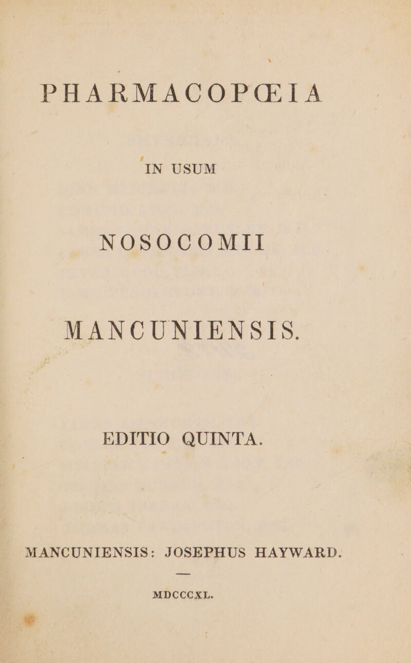 PHARMACOP(EIA 'IN USUM NOSOCOMII MANCUNIENSIS. EDITIO QUINTA. MANCUNIENSIS: JOSEPHUS HAYWARD. MDCCCXL.