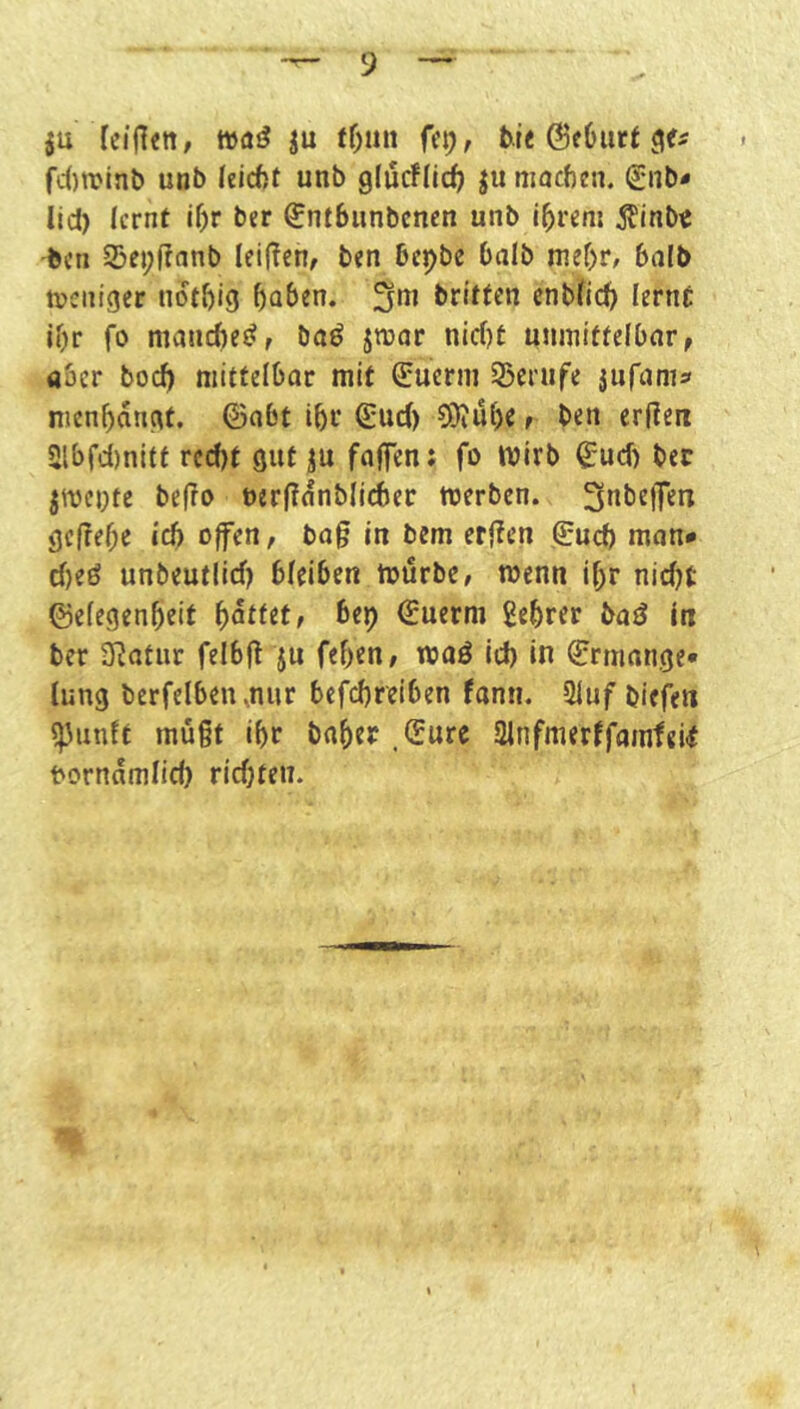 ju feijlttt, Wöö ju ff)uit gfs fctrolnb utjb leicftt unb glucflicf? ju niacfien. ^nb- lld) lernt il)T ber (jntbunbenen unb l^reni 5?tnb« •ben S5ci;(?anb leifftn, ben bepbe halb nief)r, 6alb tveniger notl)ig f)Q&en. 3*^* cnbfic^ lernt jf)r fo maiici)e(?f baö jwar nid)t unmiffelOar, aber boc^ mittelbar mit €uerm 25erufe juramf nicnf)angt, (Sabt ibi* Sud) 0i)iube t ben erflen 2lbfd)nitf rcd)t gut ju fajfcn: fo tvirb Sud) ber jmci)tc be(To oerfldnblidjer trerben. 3ube|fen gefrebe id) offen, ba§ in bem cr|?en Sud) man# d)eö unbeutlid) bleiben mürbe, wenn if;r nid)t ©efegenbeit bep Suerm gebrer baiJ in ber ‘Slattto felbfl ju feben, waö id) in Srmange* lung berfelbenmur befebreiben fanti. Sluf biefen ^unft mugt ibr baber .Sure 2infmerffamfei<t borndmiid) ridjten.